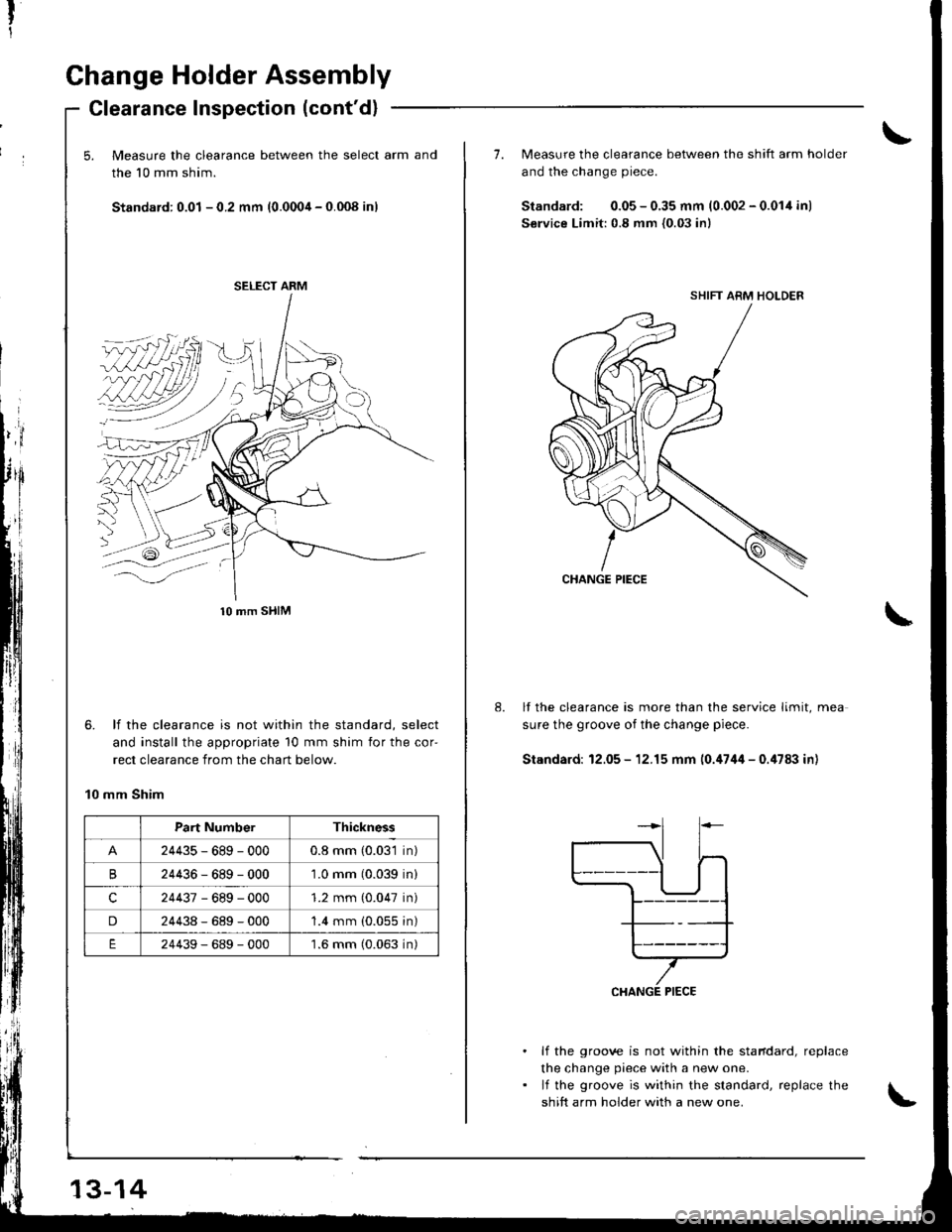 HONDA INTEGRA 1998 4.G Workshop Manual Change Holder Assembly
Glearance Inspection (contd)
5. Measure the clearance between the select arm and
the 10 mm shim.
Standard: 0.01 - 0.2 mm (0.0004 - 0.008 inl
,idl
Il
6. lf the clearance is n HONDA INTEGRA 1998 4.G Workshop Manual Change Holder Assembly
Glearance Inspection (contd)
5. Measure the clearance between the select arm and
the 10 mm shim.
Standard: 0.01 - 0.2 mm (0.0004 - 0.008 inl
,idl
Il
6. lf the clearance is n