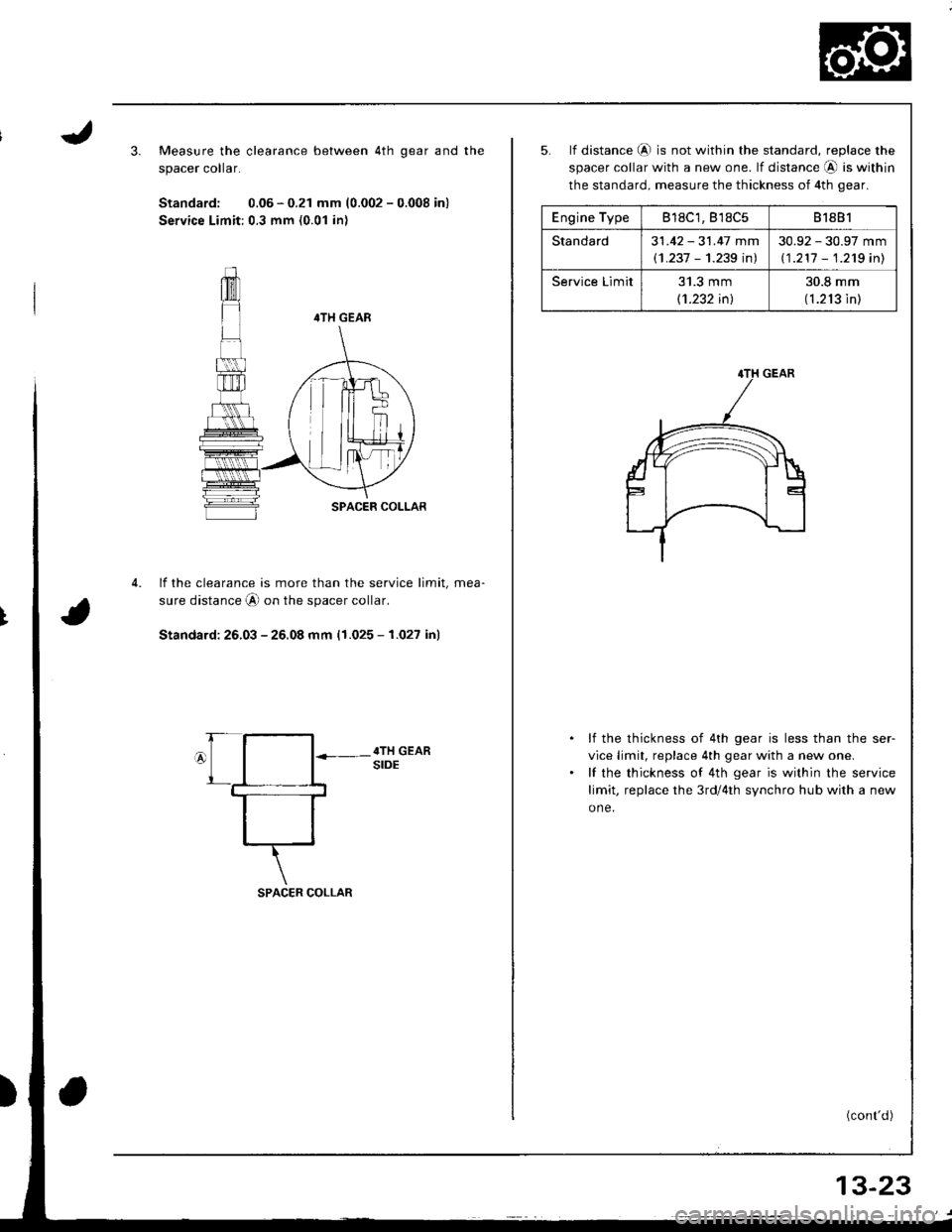 HONDA INTEGRA 1998 4.G Workshop Manual 4.
Measure the clearance between 4th qear and the
spacer colar.
Standard: 0.06 - 0.21 mm (0.002 - 0.008 in)
Service Limit:0.3 mm (0.01 in)
4TH GEAR
SPACER COLLAR
lf the clearance is more than the serv