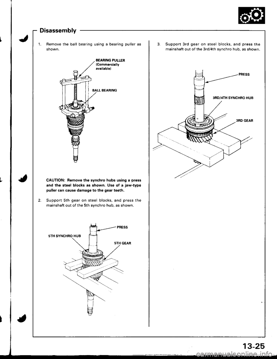 HONDA INTEGRA 1998 4.G Workshop Manual Disassembly
1. Remove the ball bearing using a bearing puller as
shown.
BEARING PULLERlCommerciallyrv.ilable)
BALL BEARING
CAUTION: Remove th€ synchro hubs using a press
and the stsel blocks as show HONDA INTEGRA 1998 4.G Workshop Manual Disassembly
1. Remove the ball bearing using a bearing puller as
shown.
BEARING PULLERlCommerciallyrv.ilable)
BALL BEARING
CAUTION: Remove th€ synchro hubs using a press
and the stsel blocks as show