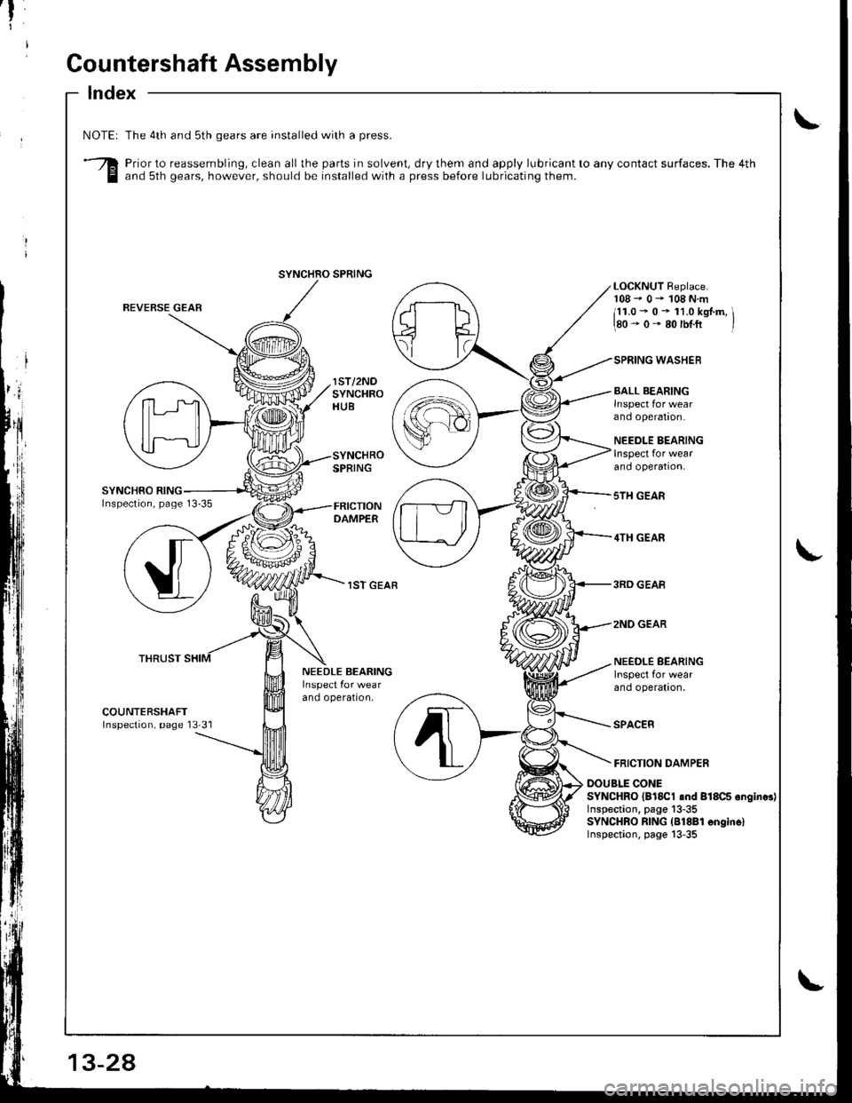HONDA INTEGRA 1998 4.G Workshop Manual f
I
Gountershaft Assembly
Index
\NOTEI
3
The 4th and sth gears are installed with a press.
Prior to reassembling, clean all the parts in solvent, dry them and apply lubricant to any contact surfaces. HONDA INTEGRA 1998 4.G Workshop Manual f
I
Gountershaft Assembly
Index
\NOTEI
3
The 4th and sth gears are installed with a press.
Prior to reassembling, clean all the parts in solvent, dry them and apply lubricant to any contact surfaces.