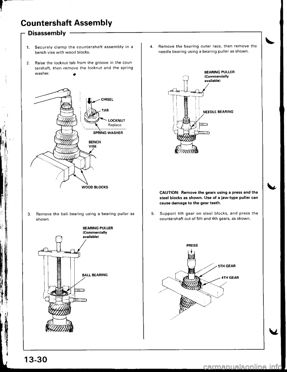 HONDA INTEGRA 1998 4.G Workshop Manual f-
Countershaft Assembly
BEARING PULLER
{Commerciallyavailable)
Disassembly
Securely clamp the countershaft assembly in a
bench vise with wood blocks.
Raise the locknut tab from the groove in the coun HONDA INTEGRA 1998 4.G Workshop Manual f-
Countershaft Assembly
BEARING PULLER
{Commerciallyavailable)
Disassembly
Securely clamp the countershaft assembly in a
bench vise with wood blocks.
Raise the locknut tab from the groove in the coun