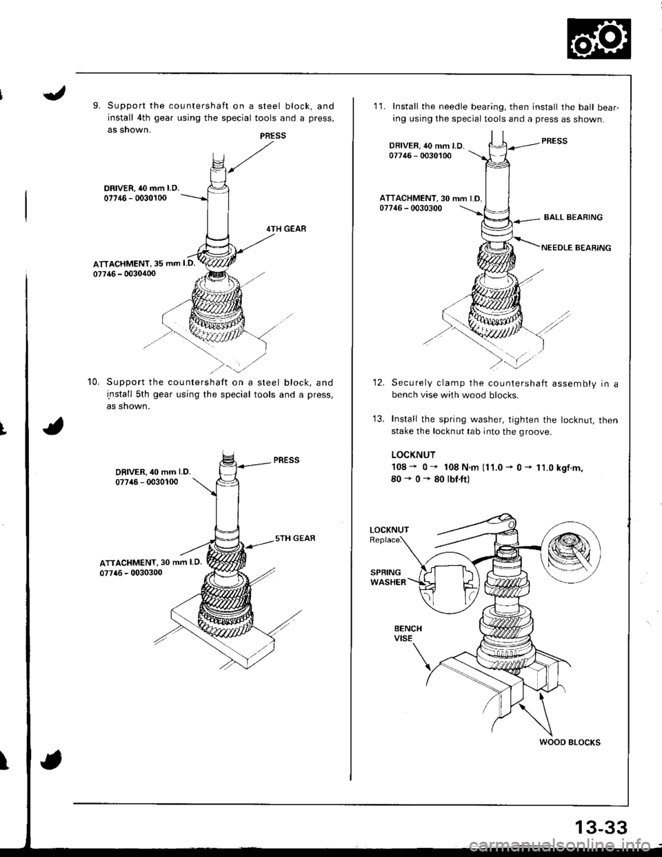 HONDA INTEGRA 1998 4.G Workshop Manual 9. Support the countershaft on a steel block, and
install 4th gear using the special tools and a press,
as snown.
DRIVER, 40 mm l.O.07?46 - 0030100
4TH GEAR
ATTACHMENT, 35 mm I D.
07746 - 0030400
Supp HONDA INTEGRA 1998 4.G Workshop Manual 9. Support the countershaft on a steel block, and
install 4th gear using the special tools and a press,
as snown.
DRIVER, 40 mm l.O.07?46 - 0030100
4TH GEAR
ATTACHMENT, 35 mm I D.
07746 - 0030400
Supp