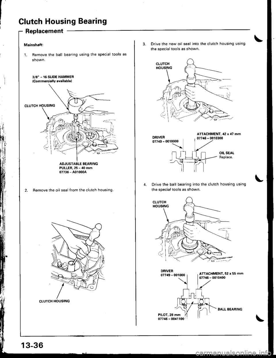 HONDA INTEGRA 1998 4.G Workshop Manual Clutch Housing Bearing
Replacement
Mainshaft:
L Remove the ball bearing using the special tools as
shown.
3/8" .16 SLIDE HAMMER
{Commorcially avsil.blo)
ADJUSTABLE BEARINGPULLER. 25 - 40 mm07736 - A0 HONDA INTEGRA 1998 4.G Workshop Manual Clutch Housing Bearing
Replacement
Mainshaft:
L Remove the ball bearing using the special tools as
shown.
3/8" .16 SLIDE HAMMER
{Commorcially avsil.blo)
ADJUSTABLE BEARINGPULLER. 25 - 40 mm07736 - A0