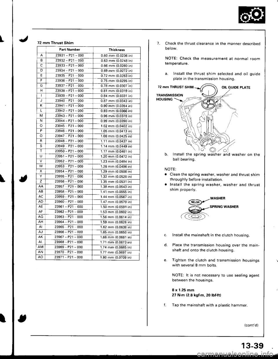 HONDA INTEGRA 1998 4.G Workshop Manual I
\
72 mm Thrust Shim
Part NumberThickness
23931 - P21 -0000.60 mm (0.0236 in)
B23932-P21-0000.63 mm (0.0248 in)
c23933 - P21 -0000.66 mm (0.0260 in)
D23934 P21 0000.69 mm (0.0272 in)
E23935 P21 - 000 HONDA INTEGRA 1998 4.G Workshop Manual I
\
72 mm Thrust Shim
Part NumberThickness
23931 - P21 -0000.60 mm (0.0236 in)
B23932-P21-0000.63 mm (0.0248 in)
c23933 - P21 -0000.66 mm (0.0260 in)
D23934 P21 0000.69 mm (0.0272 in)
E23935 P21 - 000