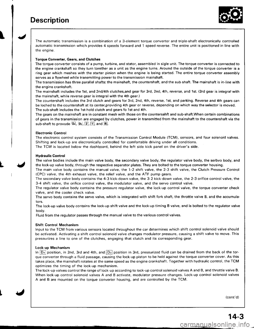 HONDA INTEGRA 1998 4.G Workshop Manual Description
\J
t{
{
14-3
The automatic transmission is a combination of a 3-element torque converter and triple-shalt electronically controlled
automatic transmission which provides 4 speeds forward a