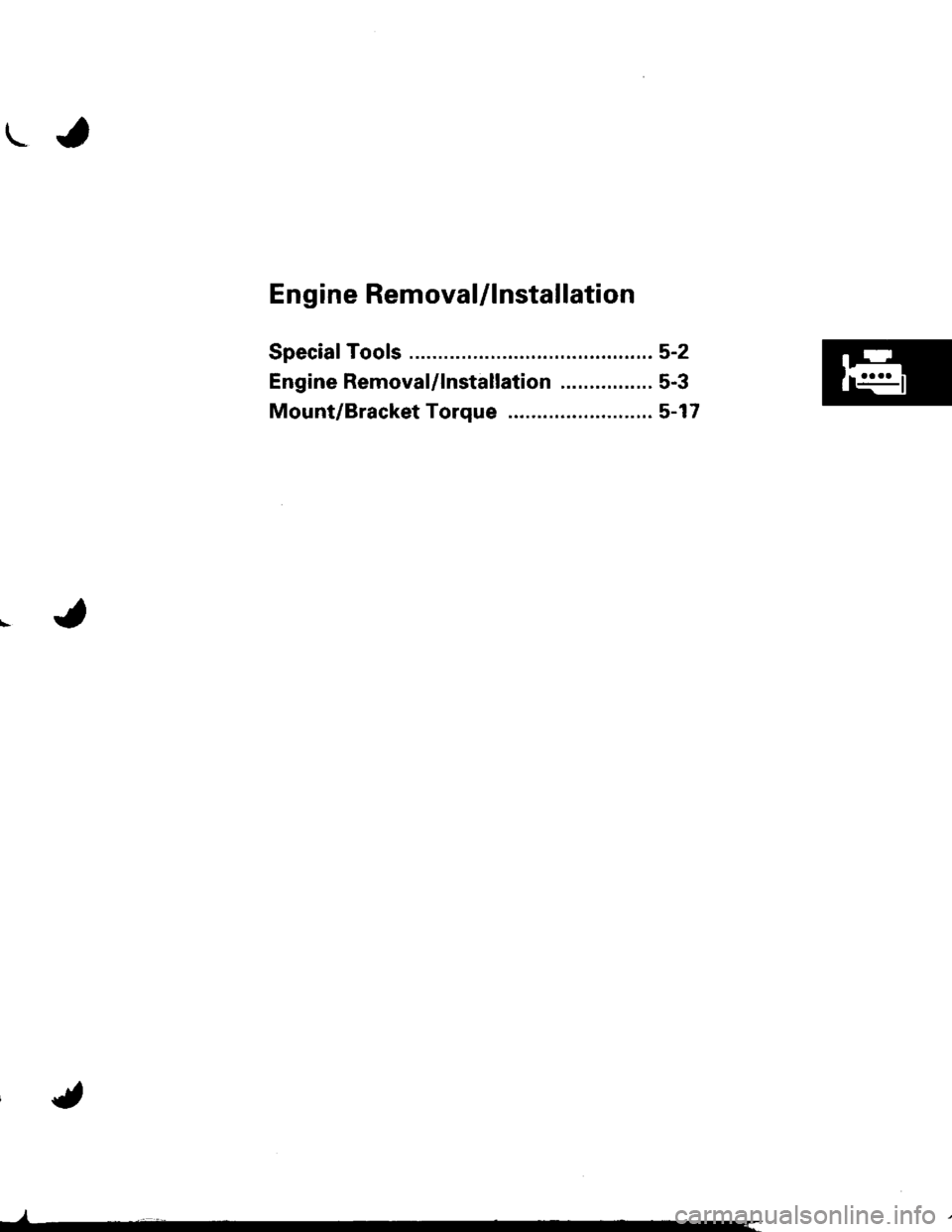HONDA INTEGRA 1998 4.G Workshop Manual \-a
Engine Removal/lnstallation
Speciaf Tools .......... ...........5-2
Engine RemovaUlnstallation ................ 5-3
Mount/Bracket Torque .... 5-17
) 