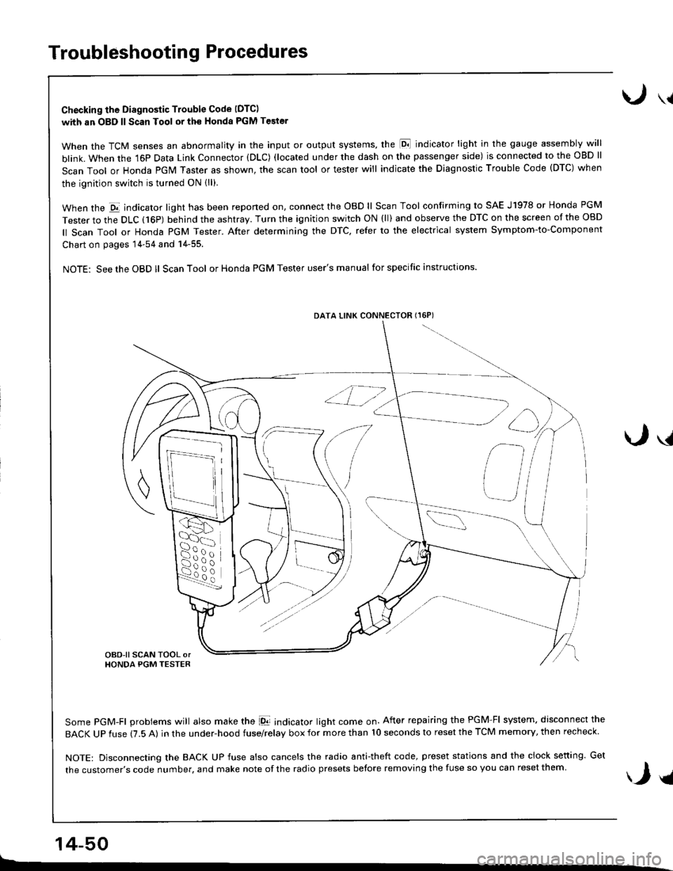 HONDA INTEGRA 1998 4.G User Guide Troubleshooting Procedures
Checking the Diagnostic Trouble Code (DTC)
with an OBD ll Scan Tool or th€ Honda PGM Tester
When the TCM senses an abnormality in the input or output systems, the lD,] ind