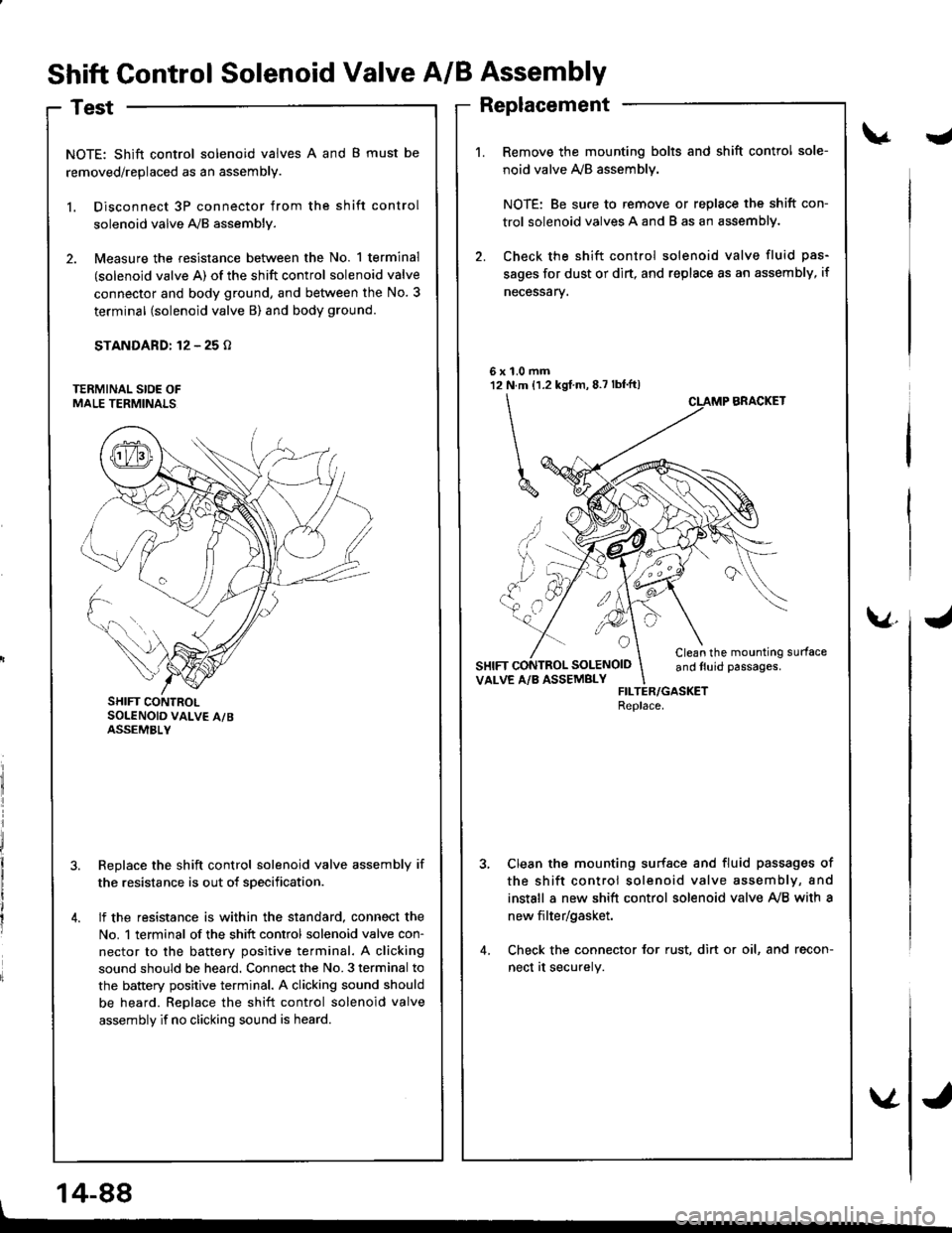 HONDA INTEGRA 1998 4.G Workshop Manual Shift Control Solenoid Valve A/B Assembly
Test
NOTE: Shift control solenoid valves A and B must be
removed/replaced as an assembly.
l. Disconnect 3P connector from the shift control
solenoid valve A,/ HONDA INTEGRA 1998 4.G Workshop Manual Shift Control Solenoid Valve A/B Assembly
Test
NOTE: Shift control solenoid valves A and B must be
removed/replaced as an assembly.
l. Disconnect 3P connector from the shift control
solenoid valve A,/