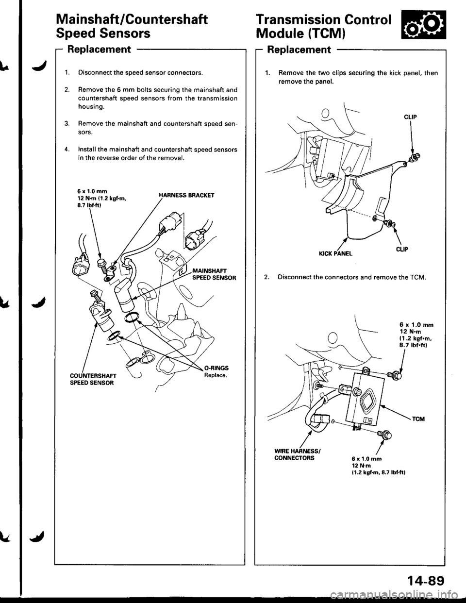 HONDA INTEGRA 1998 4.G Workshop Manual uJ
14-89
Ma i nshaft/Cou ntershaft
Speed Sensors
Replacement
l.
2.
Disconnect the speed sensor connectors.
Remove the 6 mm bolts securing the mainshaft and
countershaft speed sensors from the transmis HONDA INTEGRA 1998 4.G Workshop Manual uJ
14-89
Ma i nshaft/Cou ntershaft
Speed Sensors
Replacement
l.
2.
Disconnect the speed sensor connectors.
Remove the 6 mm bolts securing the mainshaft and
countershaft speed sensors from the transmis