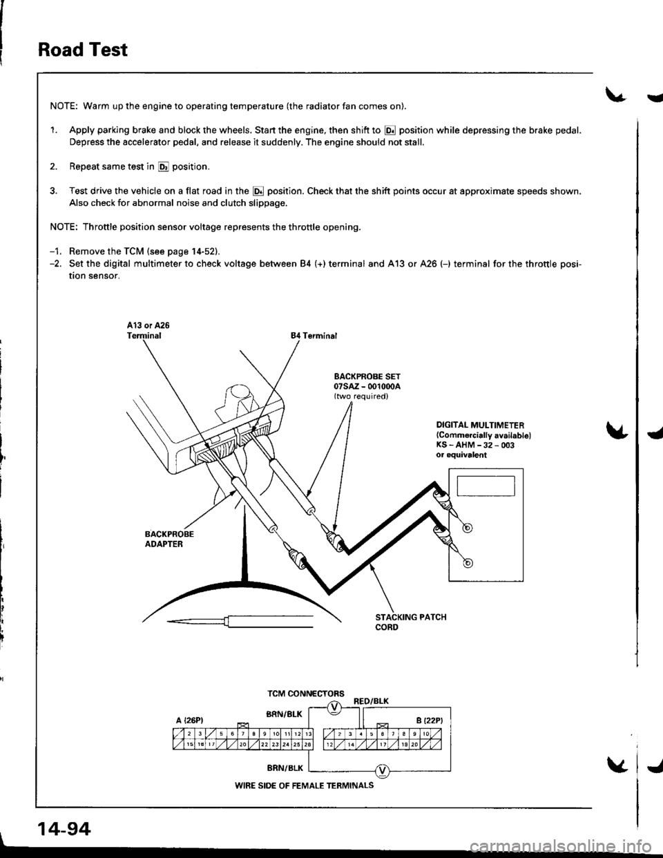 HONDA INTEGRA 1998 4.G User Guide Road Test
NOTE: Warm up the engine to operating temperature (the radiator fan comes on).
1. Apply parking brake and block the wheels. Start the engine, then shift to @ position while depressing the br