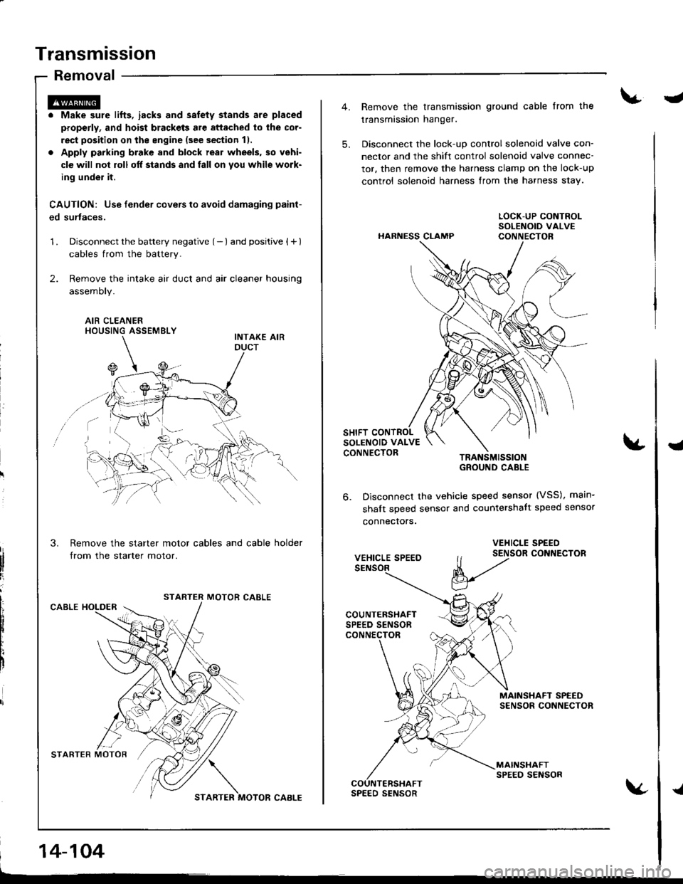 HONDA INTEGRA 1998 4.G Workshop Manual Transmission
Removal
. Make sure lifts, iacks and salety stands are placed
properly, and hoist brackets are attached to lhe cor-
rect position on the engine (see section 11.
. Apply parking brake and 