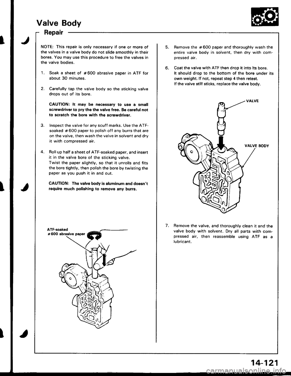 HONDA INTEGRA 1998 4.G Workshop Manual NOTE: This repair is only necessary if one or more of
the valves in a valve body do not slide smoothly in their
bores. You may use this procedure to free the valves in
the valve bodies.
1. Soak a shee HONDA INTEGRA 1998 4.G Workshop Manual NOTE: This repair is only necessary if one or more of
the valves in a valve body do not slide smoothly in their
bores. You may use this procedure to free the valves in
the valve bodies.
1. Soak a shee