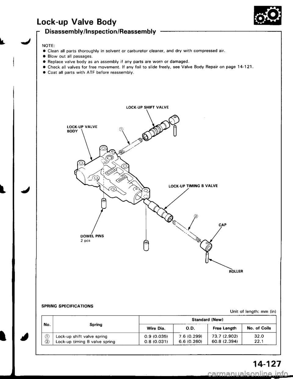 HONDA INTEGRA 1998 4.G Owners Manual Lock-up Valve Body
JI
Disassembly/lnspection/Reassembly
NOTE:
a Clean all parts thoroughly in solvent or carburetor cleaner, and dry with compressed air.
a Blow out all passages.
a Replace vaive body HONDA INTEGRA 1998 4.G Owners Manual Lock-up Valve Body
JI
Disassembly/lnspection/Reassembly
NOTE:
a Clean all parts thoroughly in solvent or carburetor cleaner, and dry with compressed air.
a Blow out all passages.
a Replace vaive body