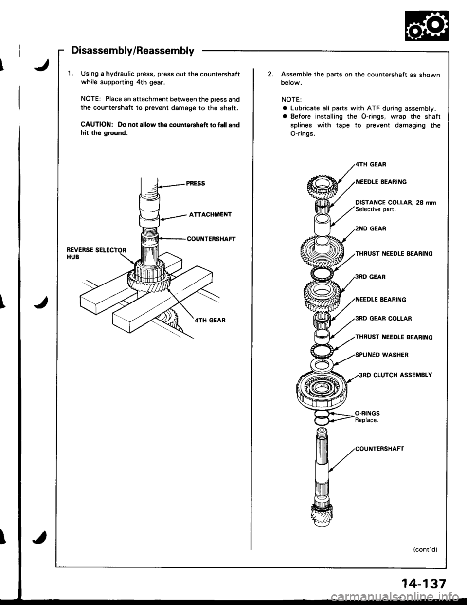HONDA INTEGRA 1998 4.G Workshop Manual Disassembly/Reassembly
1. Using a hydrsulic press, press out the countershaft
while supponing 4th gear.
NOTE: Place an attachment between the oress andthe countershaft to prevent damage to the shatt,
