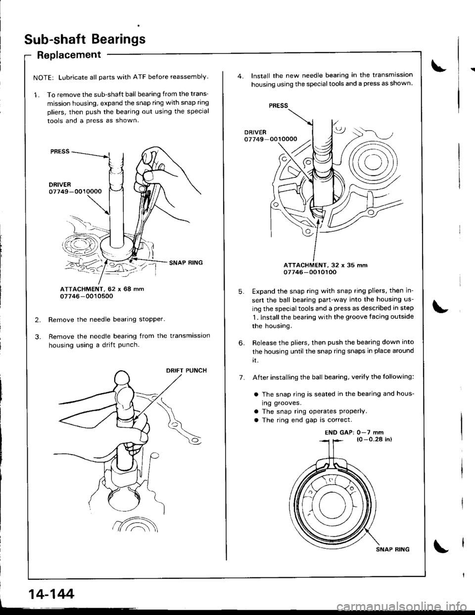 HONDA INTEGRA 1998 4.G Workshop Manual Sub-shaft Bearings
Replacement
NOTE: Lubricate all parts with ATF before reassembly.
1 . To remove the sub-shaft ball bearing from the trans-
mission housing, expand the snap ring with snap ring
plier HONDA INTEGRA 1998 4.G Workshop Manual Sub-shaft Bearings
Replacement
NOTE: Lubricate all parts with ATF before reassembly.
1 . To remove the sub-shaft ball bearing from the trans-
mission housing, expand the snap ring with snap ring
plier