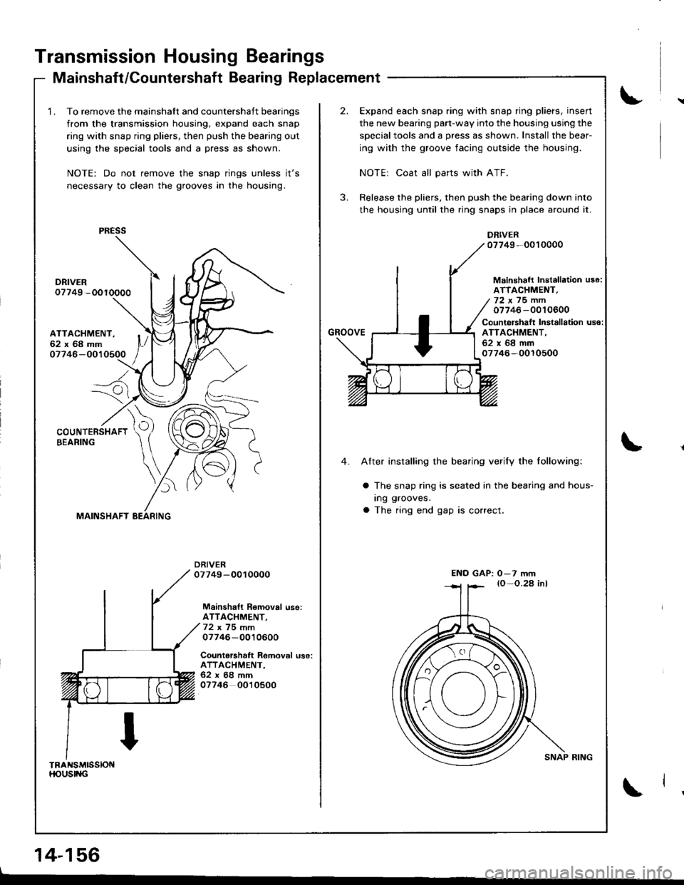HONDA INTEGRA 1998 4.G Workshop Manual Transmission Housing Bearings
Mainshaft/Countershaft Bearing Replacement
1, To remove the mainshaft and countershaft bearings
from the transmission housing, expand each snap
ring with snap ring pliers HONDA INTEGRA 1998 4.G Workshop Manual Transmission Housing Bearings
Mainshaft/Countershaft Bearing Replacement
1, To remove the mainshaft and countershaft bearings
from the transmission housing, expand each snap
ring with snap ring pliers