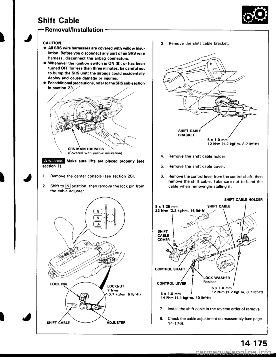 HONDA INTEGRA 1998 4.G Workshop Manual )
I
t
Shift Cable
Removal/lnstallation
CAUTION:
a All SRS wile ham€sses ar6 covcred with yollow insu-
lation. Befols you disconnect any part of an SRS wil6
harness, disconnect tho ailbag connoctors.