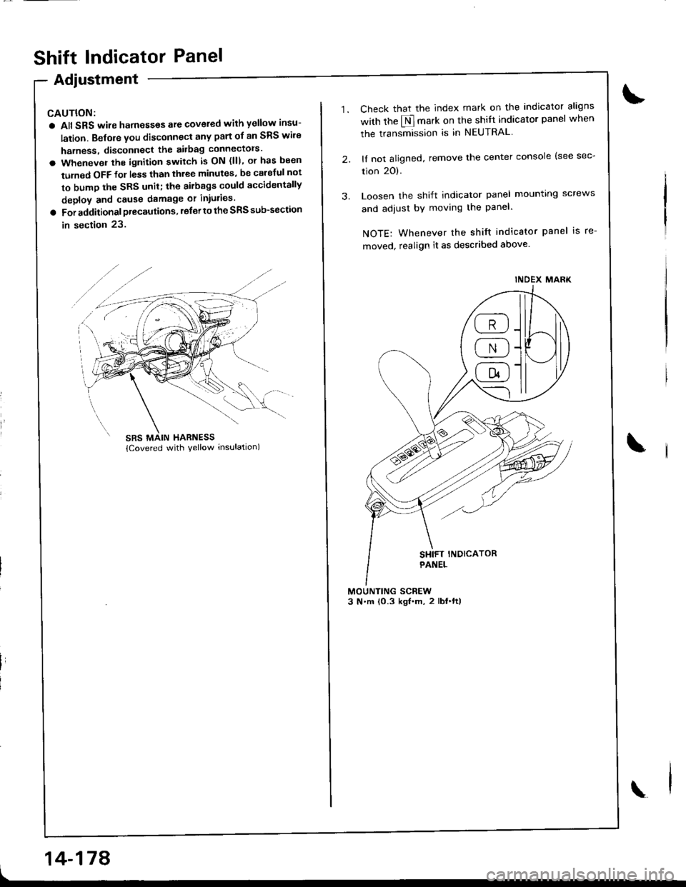 HONDA INTEGRA 1998 4.G Workshop Manual I
Shift lndicator Panel
Adjustment
CAUTION:
a All SRS wire harnesses ate covered with yellow insu-
lation. Belore you disconnect any part ol an SRS wire
harness, disconnect the airbag connectols
a Wh