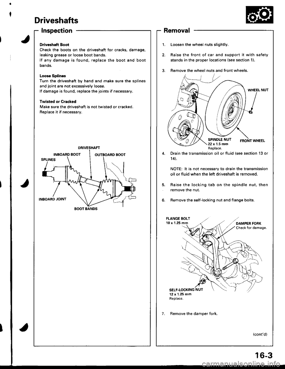 HONDA INTEGRA 1998 4.G Workshop Manual t
Driveshafts
Inspection
Drivcshatt Boot
Check the boots on the driveshaft tor cracks. damage,
leaking grease or loose boot bands.
lf any damage is found, replace the boot and boot
oanos.
Looso Spline