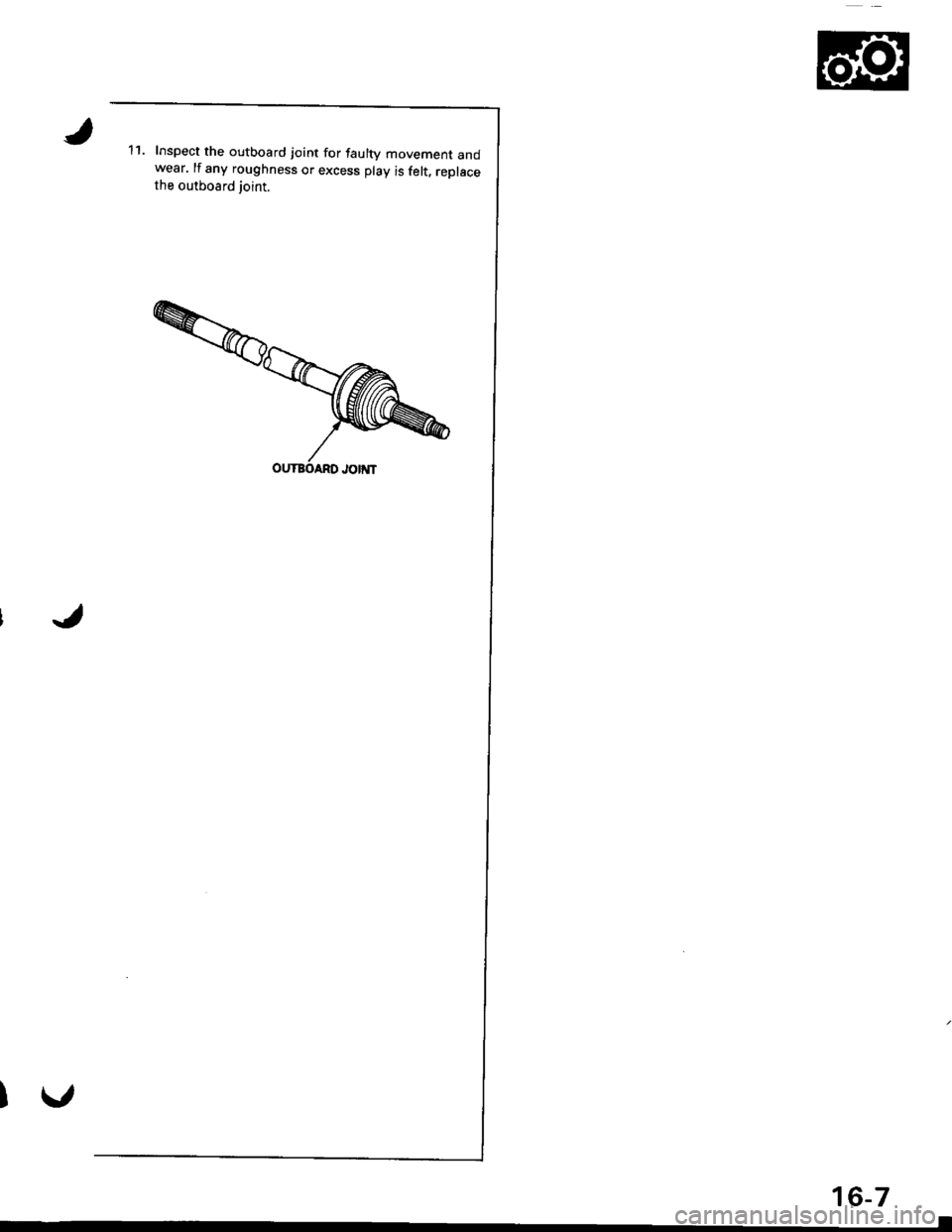 HONDA INTEGRA 1998 4.G Workshop Manual 11.Inspect the outboard ioint for faulty movement andwear. lf any roughness or excess play is felt, replacethe outboard joint.
16-7 