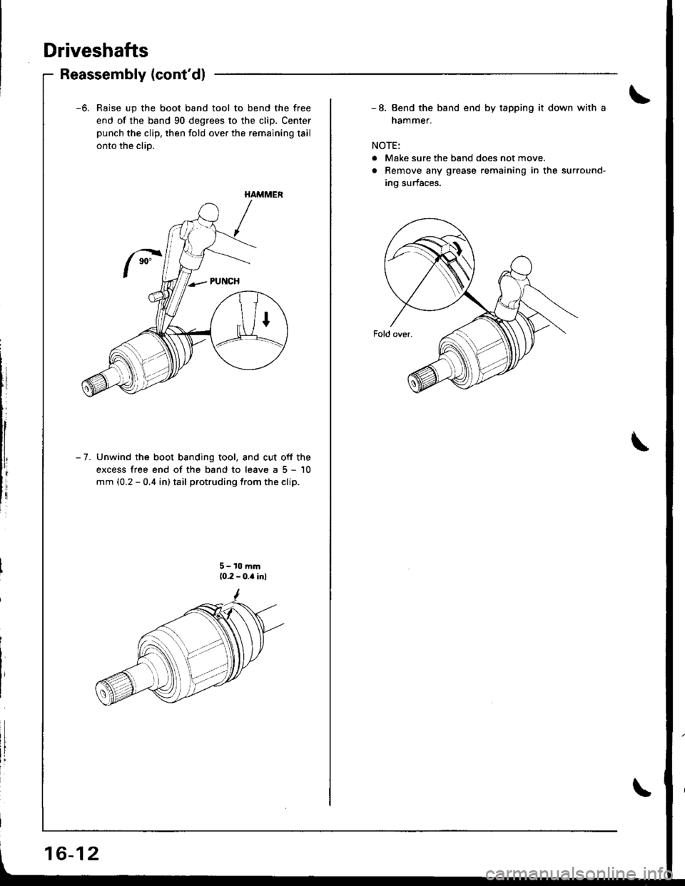 HONDA INTEGRA 1998 4.G User Guide Driveshafts
Reassembly (contdl
-6. Raise up the boot band tool to bend the free
end of the band 90 degrees to the clip. Center
punch the clip, then fold over the remaining tail
onto the clio.
- 7. Un HONDA INTEGRA 1998 4.G User Guide Driveshafts
Reassembly (contdl
-6. Raise up the boot band tool to bend the free
end of the band 90 degrees to the clip. Center
punch the clip, then fold over the remaining tail
onto the clio.
- 7. Un