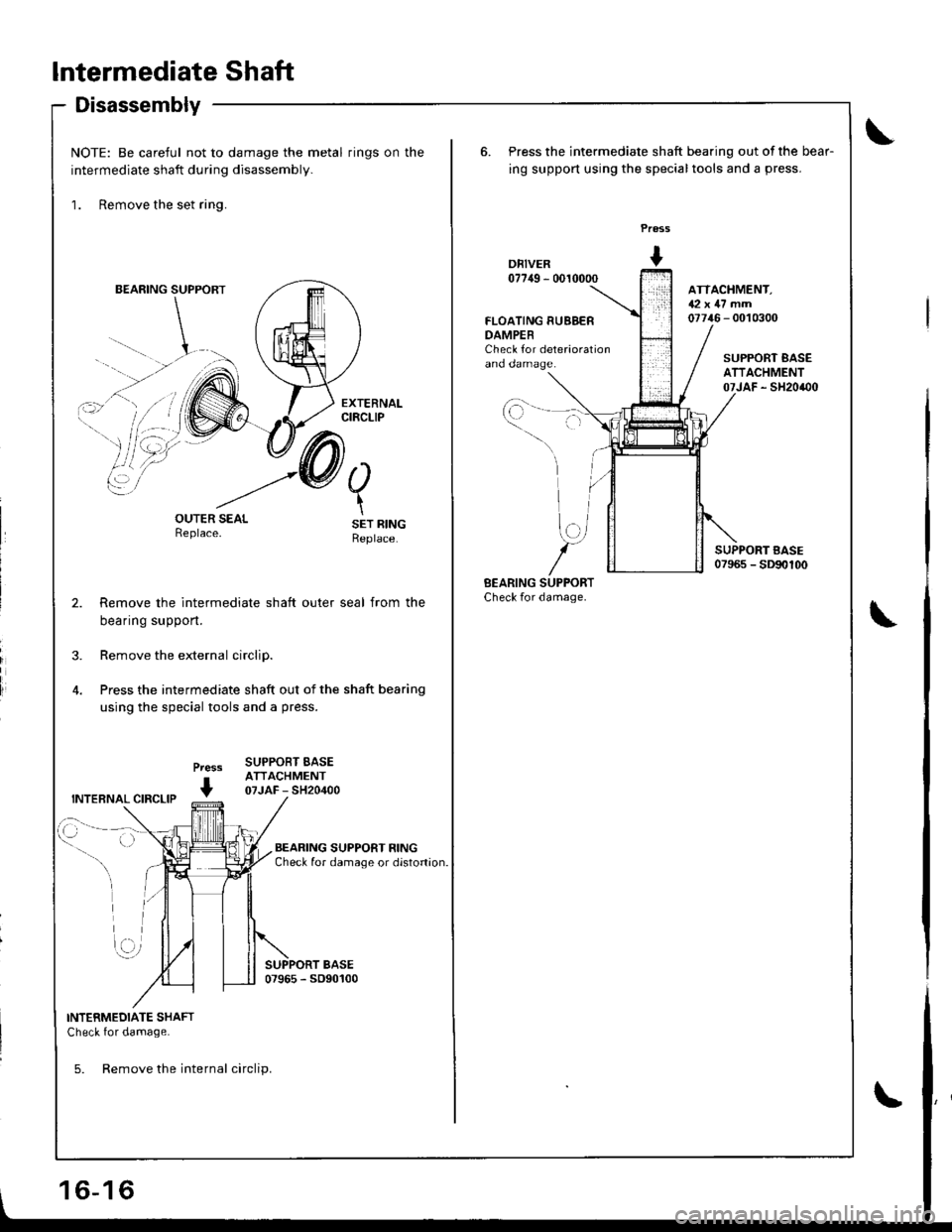 HONDA INTEGRA 1998 4.G Workshop Manual lntermediate Shaft
Disassembly
NOTE: Be careful not to damage the metal rings on the
intermediate shaft during disassembly.
1. Remove the set ring.
BEARING SUPPORT
li
OUTER SEALReplace.
Press
+
SET RI HONDA INTEGRA 1998 4.G Workshop Manual lntermediate Shaft
Disassembly
NOTE: Be careful not to damage the metal rings on the
intermediate shaft during disassembly.
1. Remove the set ring.
BEARING SUPPORT
li
OUTER SEALReplace.
Press
+
SET RI