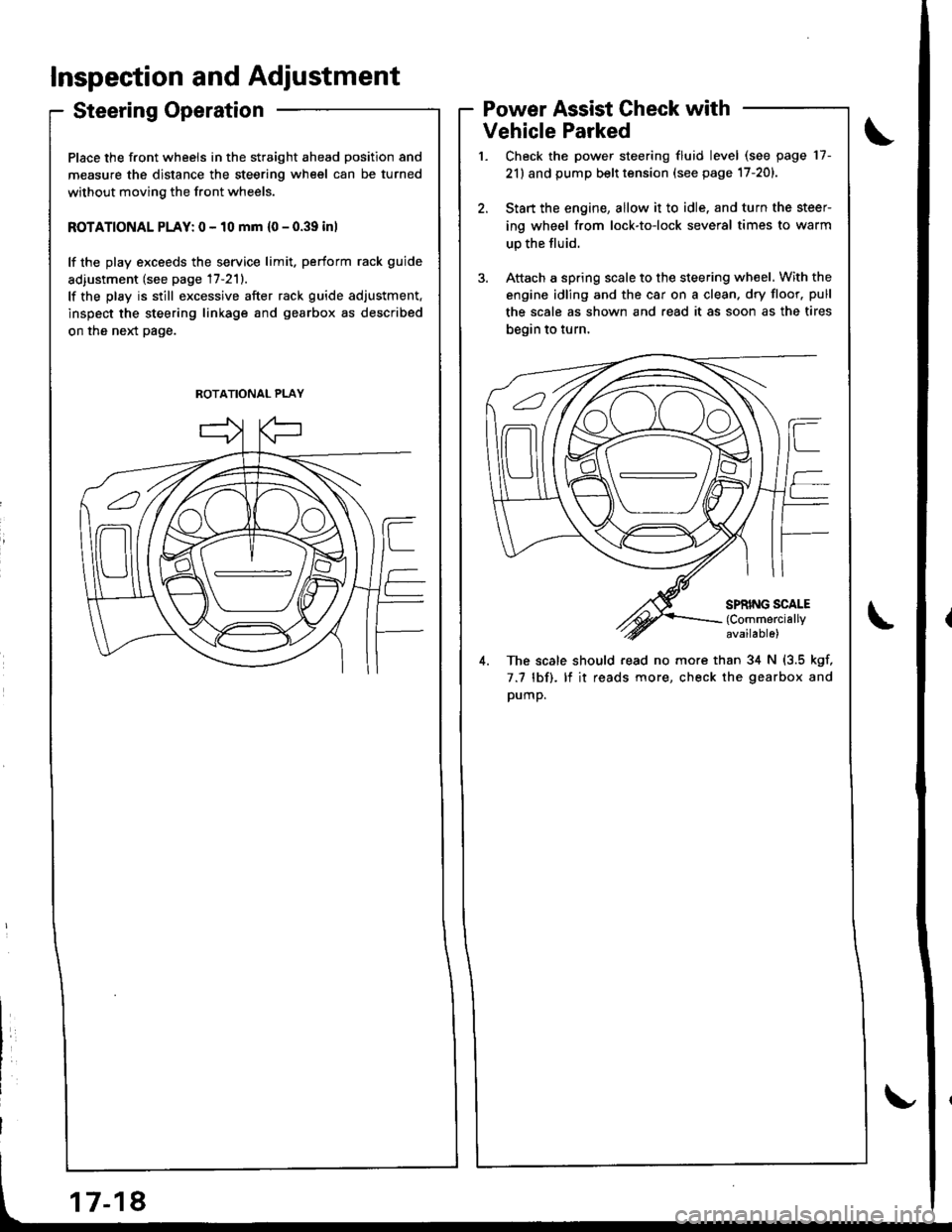 HONDA INTEGRA 1998 4.G Workshop Manual Inspection and Adjustment
Steering Operation
Place the front wheels in the straight ahead position and
measure the distance the steering wheel can be turned
without moving the front wheels.
ROTATIONAL HONDA INTEGRA 1998 4.G Workshop Manual Inspection and Adjustment
Steering Operation
Place the front wheels in the straight ahead position and
measure the distance the steering wheel can be turned
without moving the front wheels.
ROTATIONAL