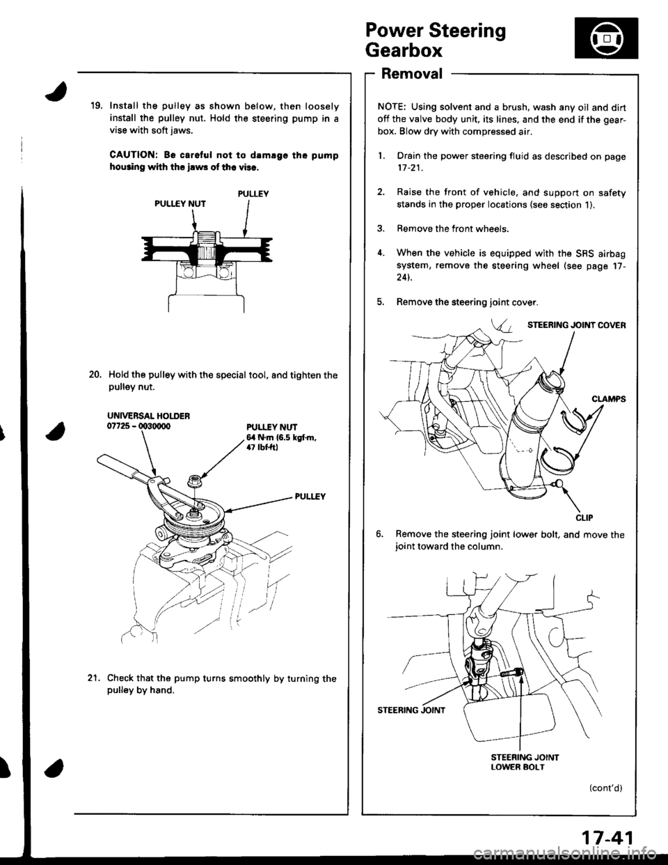 HONDA INTEGRA 1998 4.G User Guide Power Steering
Gearbox
Removal
NOTE: Using solvent and a brush, wash any oil and dirt
off the valve body unit, its lines, and the end if the gear-
box. Blow dry with compressed air.
l. Drain the power HONDA INTEGRA 1998 4.G User Guide Power Steering
Gearbox
Removal
NOTE: Using solvent and a brush, wash any oil and dirt
off the valve body unit, its lines, and the end if the gear-
box. Blow dry with compressed air.
l. Drain the power