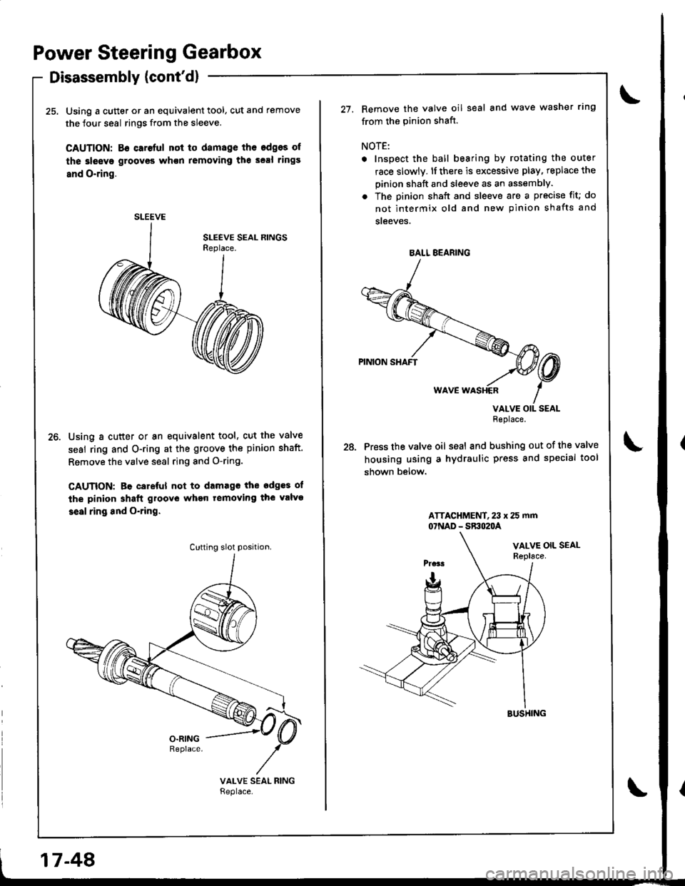 HONDA INTEGRA 1998 4.G User Guide Power Steering Gearbox
Disassembly (contd)
25. Using a cutter or an equivalent tool, cut and remove
the four seal rings from the sleeve.
CAUTION: 86 caroful not to damage the edgos of
the 3leeve groo HONDA INTEGRA 1998 4.G User Guide Power Steering Gearbox
Disassembly (contd)
25. Using a cutter or an equivalent tool, cut and remove
the four seal rings from the sleeve.
CAUTION: 86 caroful not to damage the edgos of
the 3leeve groo