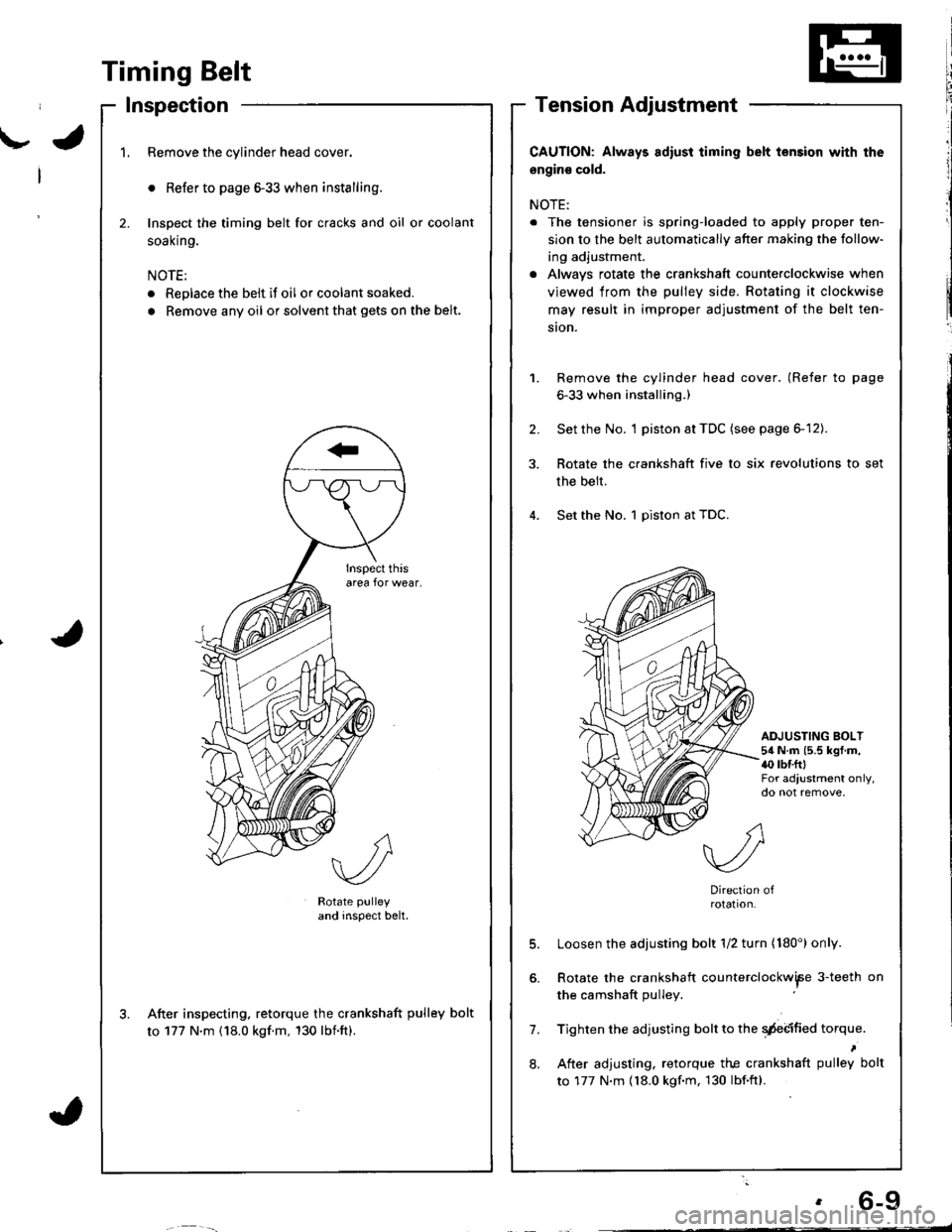 HONDA INTEGRA 1998 4.G Workshop Manual \-a
I
I
{
. 6-9
Timing Belt
Inspection
1.Remove the cylinder head cover.
o Refer to page 6-33 when installing.
Inspect the timing belt for cracks and oil or coolant
soal(n9.
NOTE:
. Replace the belt i