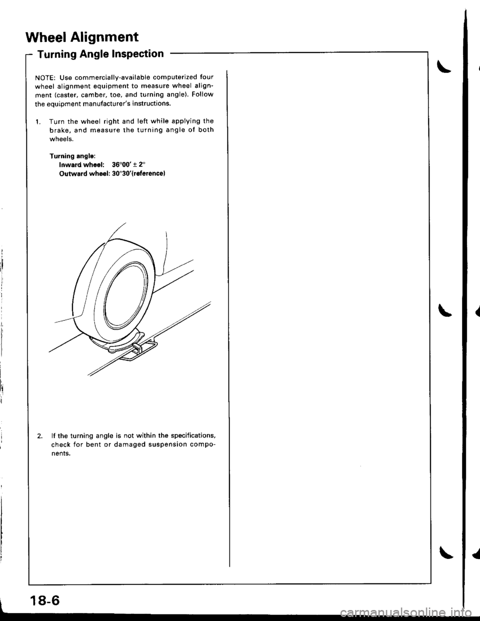 HONDA INTEGRA 1998 4.G Workshop Manual l,
Wheel Alignment
Turning Angle Inspection
NOTE: Use commercially-available computerized four
wheel alignment equipment to measure wheel align-
ment (caster, camber, toe, and turning angle). Follow
t HONDA INTEGRA 1998 4.G Workshop Manual l,
Wheel Alignment
Turning Angle Inspection
NOTE: Use commercially-available computerized four
wheel alignment equipment to measure wheel align-
ment (caster, camber, toe, and turning angle). Follow
t