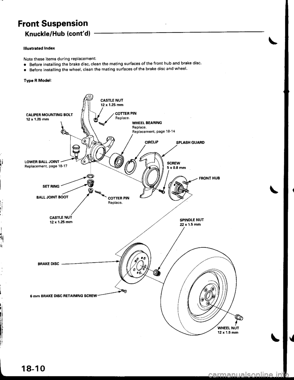 HONDA INTEGRA 1998 4.G Workshop Manual Front Suspension
Knuckle/Hub {contd}
lllustrated lndox
Note these items during replacement:
. Before installing the brake disc, clean the mating surfaces of the front hub and brake disc
. BeJore ins HONDA INTEGRA 1998 4.G Workshop Manual Front Suspension
Knuckle/Hub {contd}
lllustrated lndox
Note these items during replacement:
. Before installing the brake disc, clean the mating surfaces of the front hub and brake disc
. BeJore ins