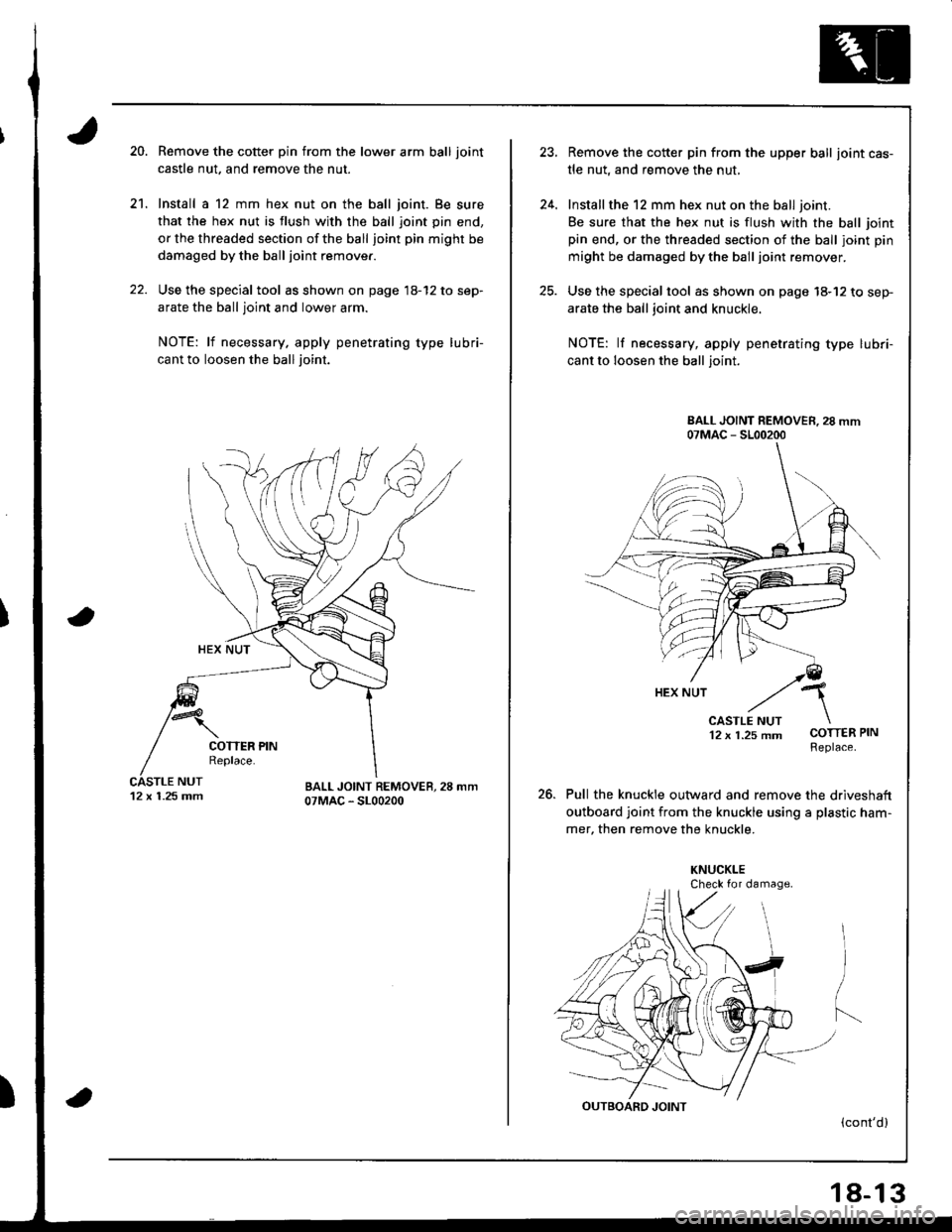 HONDA INTEGRA 1998 4.G Workshop Manual 20.
21.
Remove the cotter pin from the lower arm ball joint
castle nut. and remove the nut.
Install a 12 mm hex nut on the ball joint. Be sure
that the hex nut is flush with th€ ball joint pin end,
HONDA INTEGRA 1998 4.G Workshop Manual 20.
21.
Remove the cotter pin from the lower arm ball joint
castle nut. and remove the nut.
Install a 12 mm hex nut on the ball joint. Be sure
that the hex nut is flush with th€ ball joint pin end,