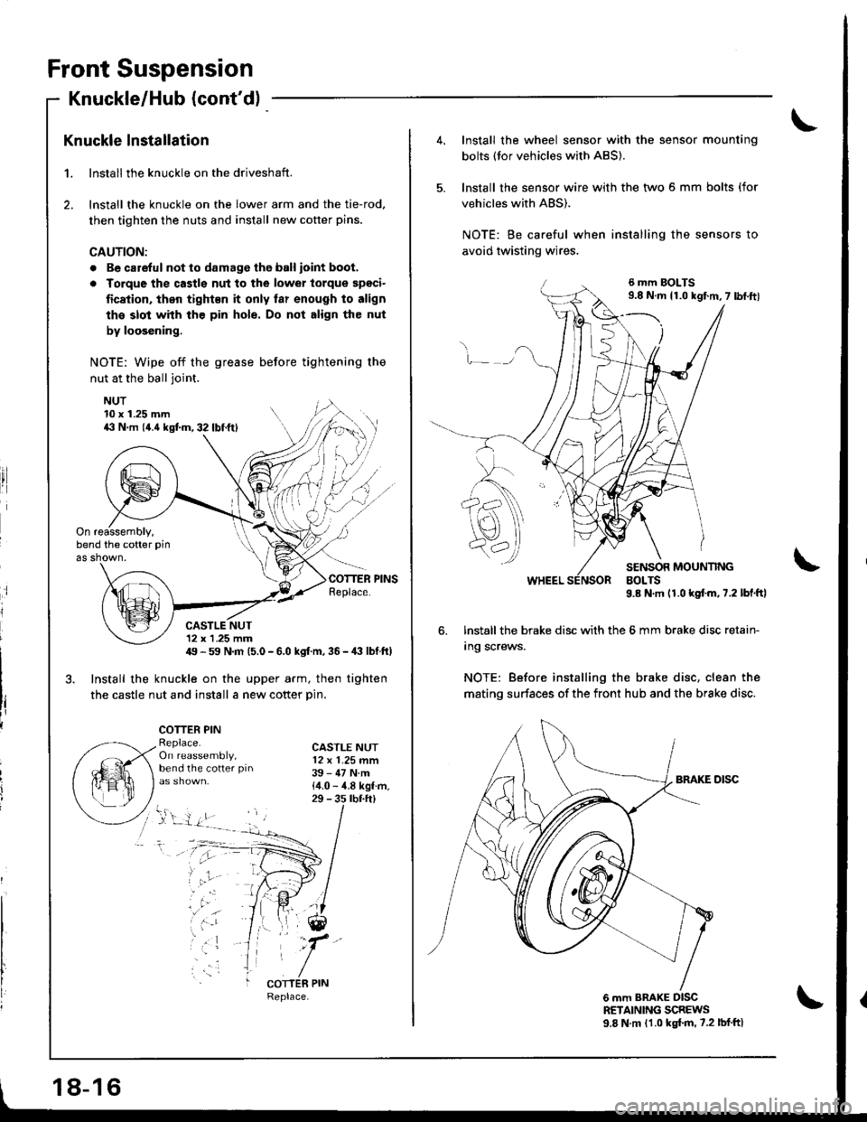 HONDA INTEGRA 1998 4.G User Guide Front Suspension
Knuckle/Hub (contd)
Knuckle lnstallation
1. lnstall the knuckle on the driveshaft.
2. lnstall the knuckle on the lower arm and the tie-rod,
then tighten the nuts and install new cott HONDA INTEGRA 1998 4.G User Guide Front Suspension
Knuckle/Hub (contd)
Knuckle lnstallation
1. lnstall the knuckle on the driveshaft.
2. lnstall the knuckle on the lower arm and the tie-rod,
then tighten the nuts and install new cott