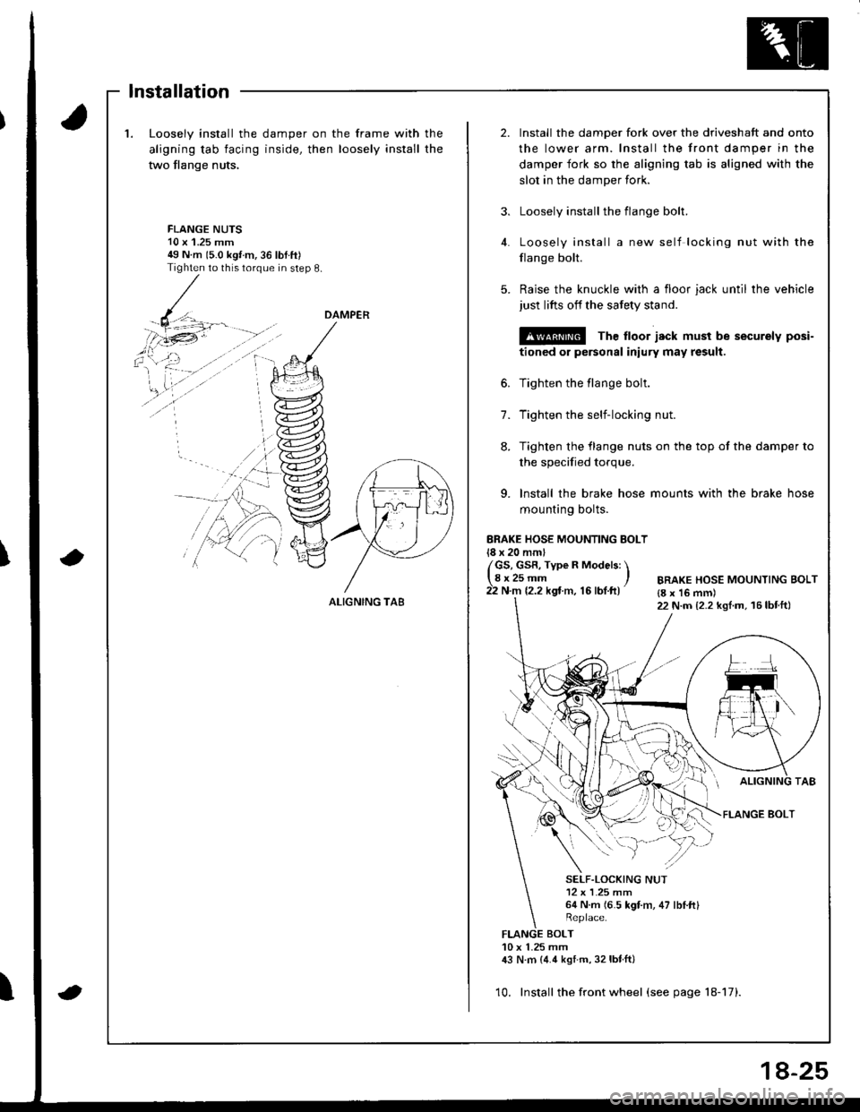 HONDA INTEGRA 1998 4.G Workshop Manual 1.Loosely install the
aligning tab facing
two flange nuts,
damper on the frame with
inside, then loosely install
the
the
2.Install the damper fork over the driveshaft and onto
the lower arm. Install t