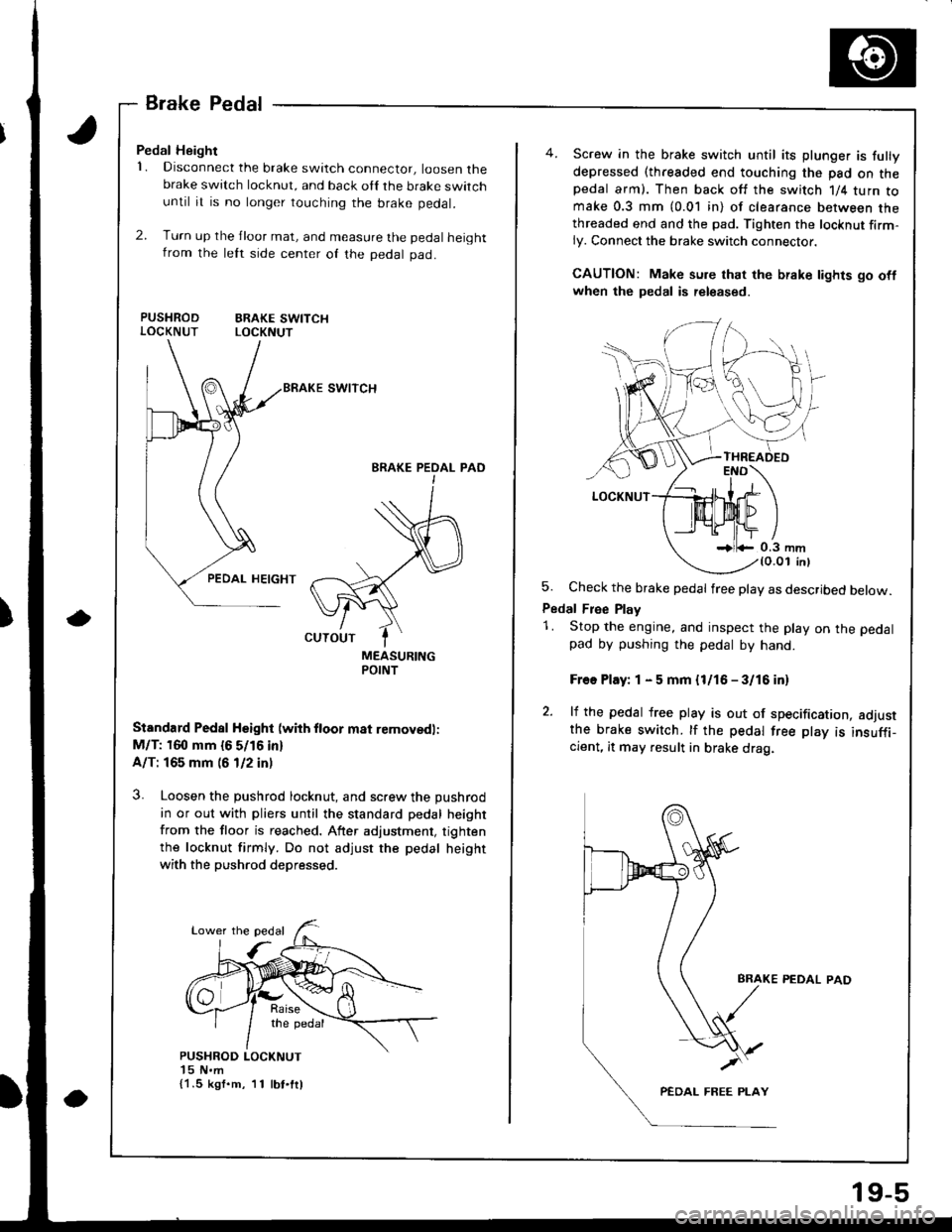 HONDA INTEGRA 1998 4.G Workshop Manual a
BrakePedal
Pedal Height
1. Disconnect the brake switch connector, loosen thebrake switch locknut, and back oll the brake switchuntil it is no longer touching the brake pedal.
2. Turn up the jloor ma