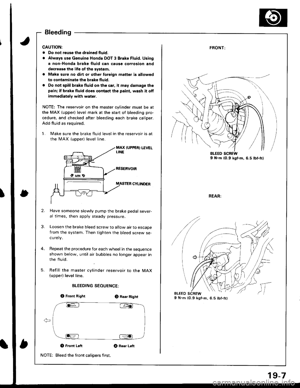 HONDA INTEGRA 1998 4.G Workshop Manual Bleeding
CAUTION:
. Oo not reuse the drsined fluid,
. Always use Genuine Honda DOT 3 Brake Fluid. Using
a non-Honda brake fluid can cause corrosion and
decrease the lile of the system,
a Make sure no 