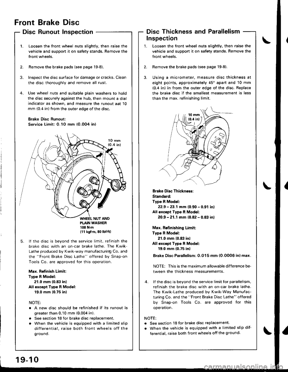 HONDA INTEGRA 1998 4.G Workshop Manual Front
Disc
Brake
Runout
Disc
InspectionDisc Thickness and Parallelism
\L
2.
Loosen the front wheel nuts slightly, then raise the
vehicle and suppon it on safety stands. Remove the
front wheels.
Remov HONDA INTEGRA 1998 4.G Workshop Manual Front
Disc
Brake
Runout
Disc
InspectionDisc Thickness and Parallelism
\L
2.
Loosen the front wheel nuts slightly, then raise the
vehicle and suppon it on safety stands. Remove the
front wheels.
Remov