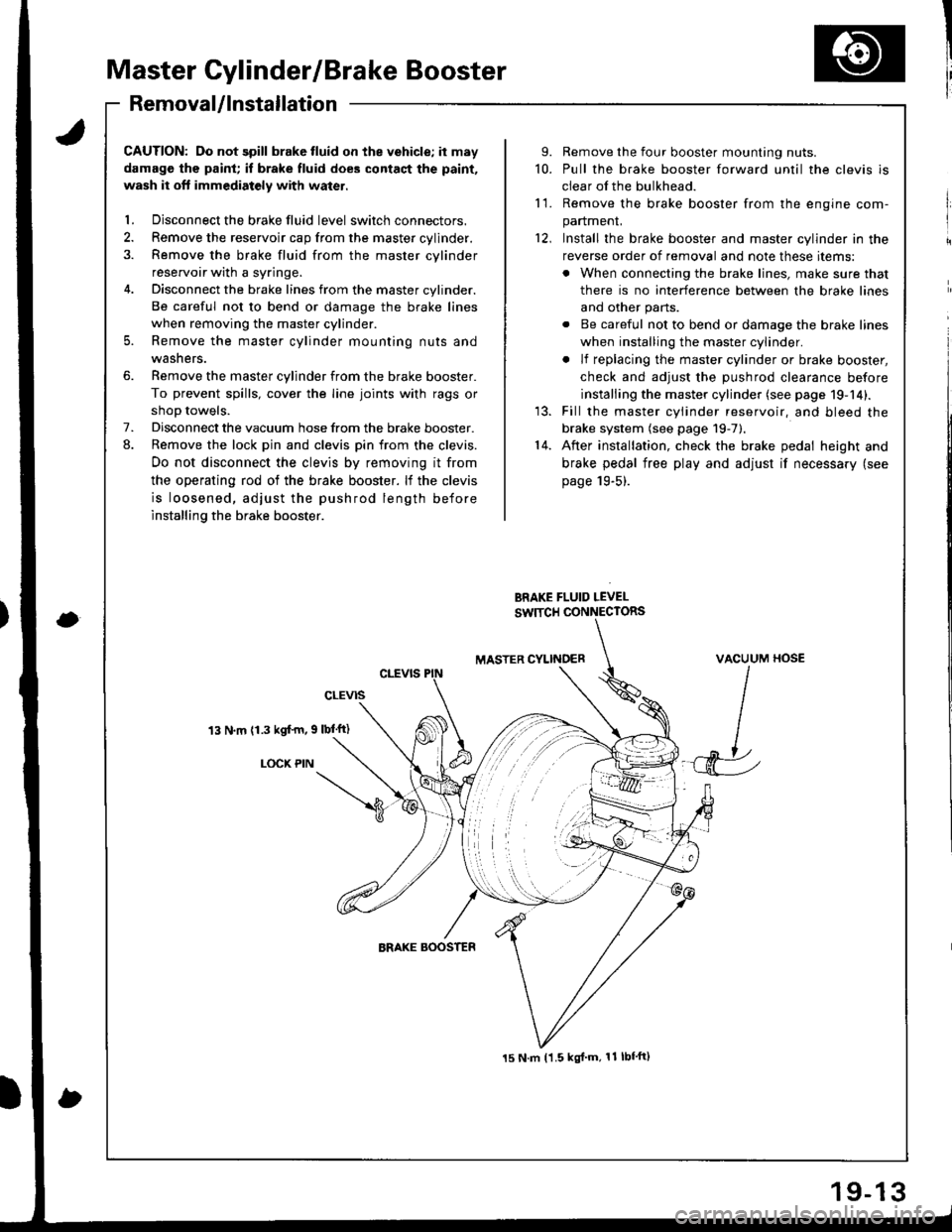 HONDA INTEGRA 1998 4.G User Guide Master Cylinder/Brake Booster
IRemovaUlnstallation
CAUTION: Do not spill brake tluid on the vehicle; it may
damage the paint; if brake fluid does contact the paint,
wash it oft immediatoly with water