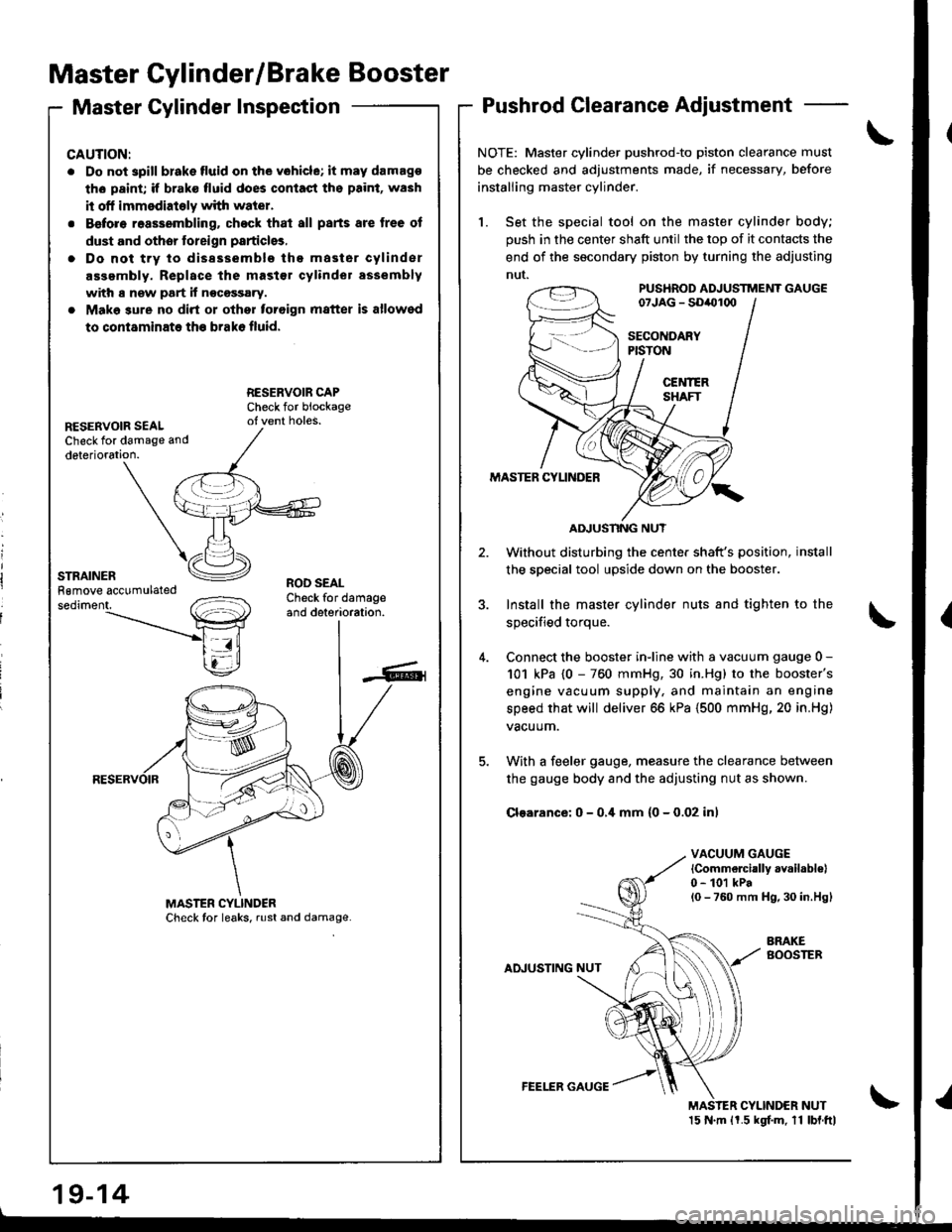 HONDA INTEGRA 1998 4.G Workshop Manual Master Cylinder/Brake Booster
Master Cylinder InspectionPushrod Clearance Adjustment
NOTE: Master cylinder pushrodto piston clearance must
be checked and adjustments made, if necessary, before
instal HONDA INTEGRA 1998 4.G Workshop Manual Master Cylinder/Brake Booster
Master Cylinder InspectionPushrod Clearance Adjustment
NOTE: Master cylinder pushrodto piston clearance must
be checked and adjustments made, if necessary, before
instal