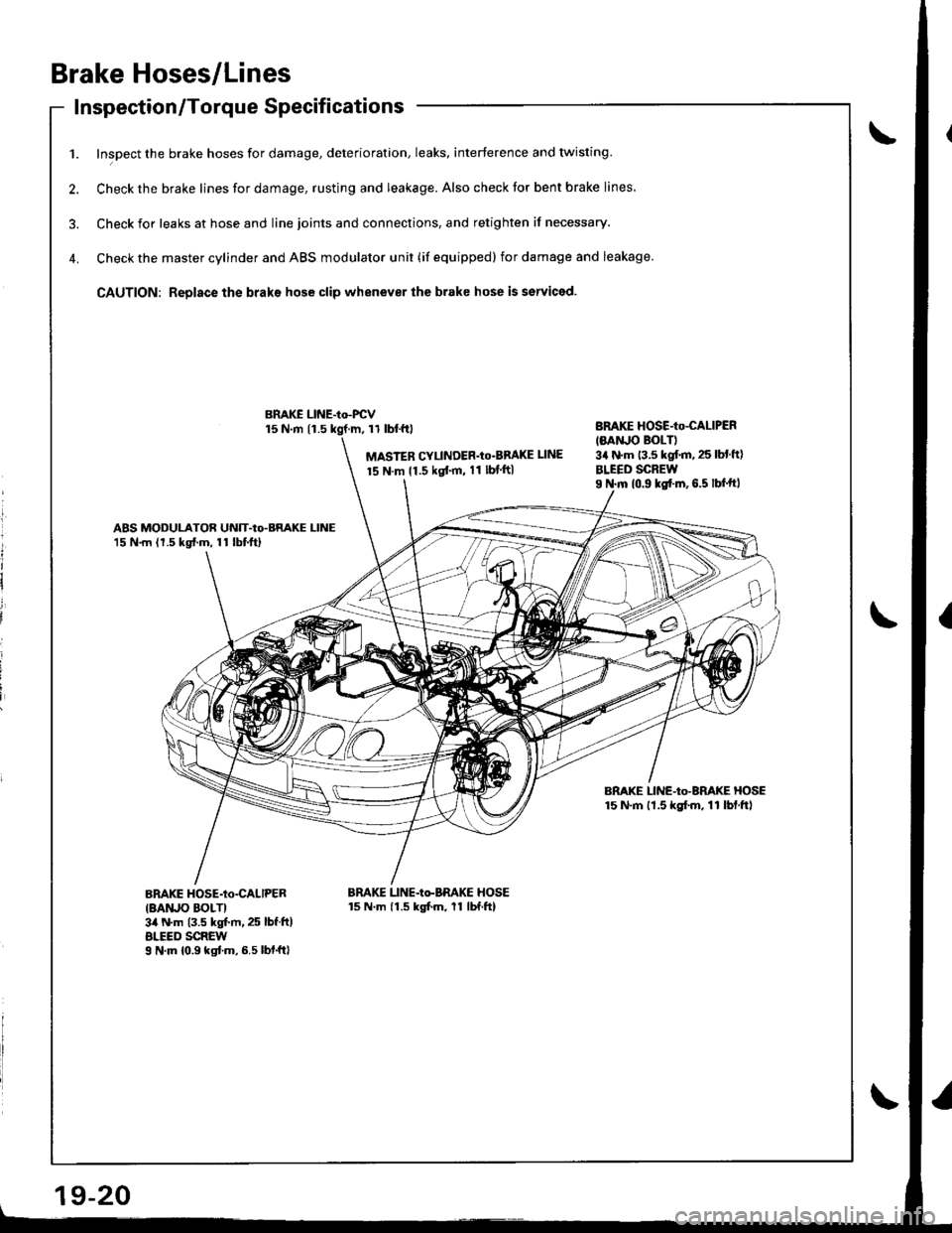 HONDA INTEGRA 1998 4.G Workshop Manual Brake Hoses/Lines
Inspection/Torque Specif icationsInspecuon/ | orque Dpecl carlon
1. Inspect the brake hoses for damage, deterioration, leaks, interference and twisting
2. Check the brake lines for d HONDA INTEGRA 1998 4.G Workshop Manual Brake Hoses/Lines
Inspection/Torque Specif icationsInspecuon/ | orque Dpecl carlon
1. Inspect the brake hoses for damage, deterioration, leaks, interference and twisting
2. Check the brake lines for d