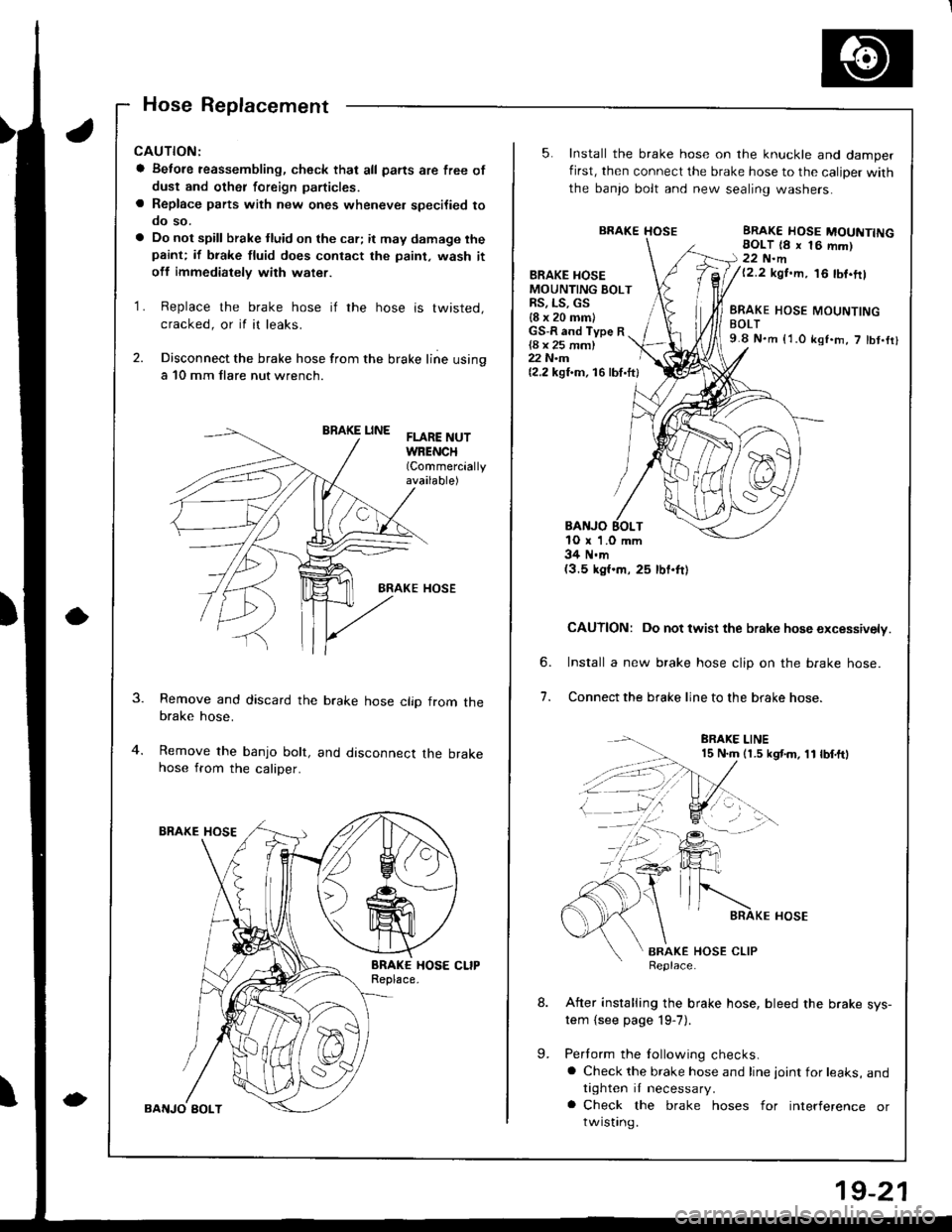 HONDA INTEGRA 1998 4.G Workshop Manual Hose Replacement
CAUTION:
a Betore reassembling, check thal all parts are free of
dust and othet foreign particles.
a Replace parts with new ones whenever specilied tooo so.
a Do not spill brake tluid