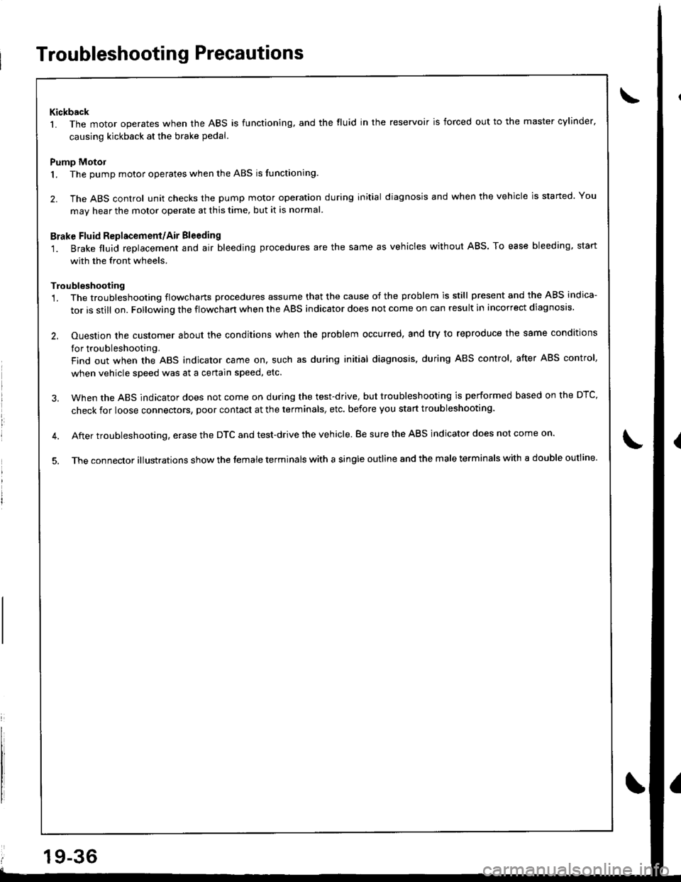 HONDA INTEGRA 1998 4.G Workshop Manual Troubleshooting Precautions
Kickback
L The motor operates when the ABS is functioning, and the fluid in the reservoir is forced out to the master cylinder,
causing kickback at the brake pedal.
Pump Mo