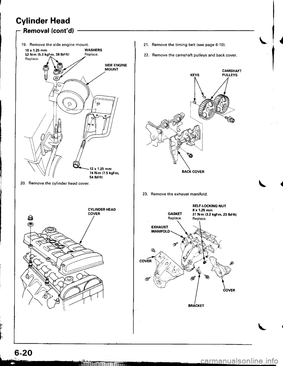 HONDA INTEGRA 1998 4.G Workshop Manual Gylinder Head
Removallcontd)
19. Remove the side engine mount.
10 x 1.25 mm52 N.m {5.3 kgt:m, 38 lbl.ft}
20. Remove the cylinder head cover.
SIDE ENGINEMOUNT
12 x 1.25 mm74 N.m 17.5 kgt.m,sil lbtft)
HONDA INTEGRA 1998 4.G Workshop Manual Gylinder Head
Removallcontd)
19. Remove the side engine mount.
10 x 1.25 mm52 N.m {5.3 kgt:m, 38 lbl.ft}
20. Remove the cylinder head cover.
SIDE ENGINEMOUNT
12 x 1.25 mm74 N.m 17.5 kgt.m,sil lbtft)