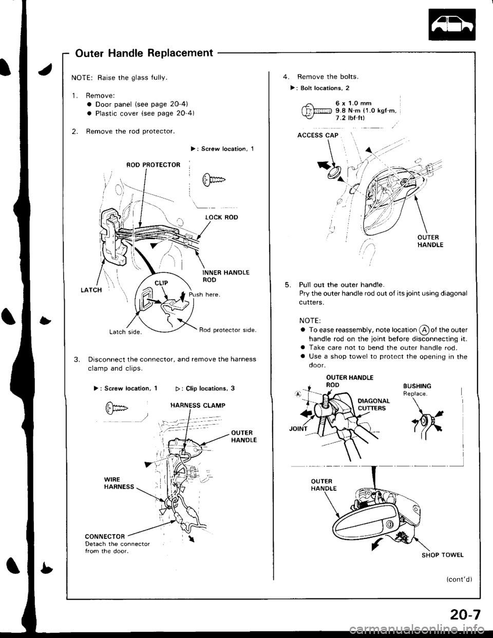 HONDA INTEGRA 1998 4.G Workshop Manual Outer Handle Replacement
NOTE: Raise the glass fully.
1. Remove:
a Door panel (see page 2O-4)
a Plastic cover (see page 20 4)
2. Remove the rod protector.
>: Screw localion, 1
INNER HANDLEROD
Push her HONDA INTEGRA 1998 4.G Workshop Manual Outer Handle Replacement
NOTE: Raise the glass fully.
1. Remove:
a Door panel (see page 2O-4)
a Plastic cover (see page 20 4)
2. Remove the rod protector.
>: Screw localion, 1
INNER HANDLEROD
Push her