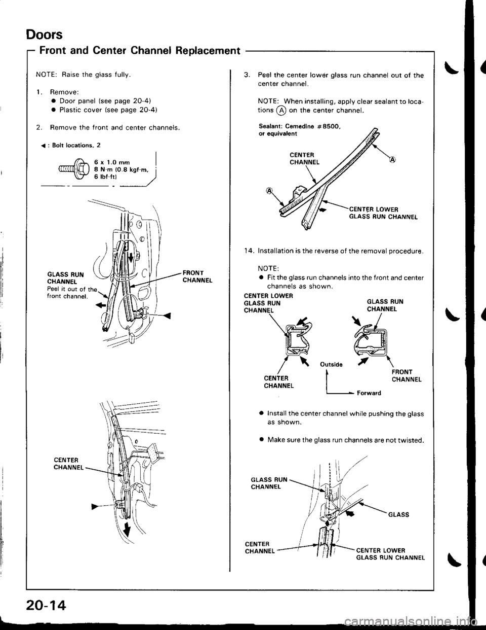 HONDA INTEGRA 1998 4.G Workshop Manual Doors
Front and Center ChannelReplacement
NOTE: Raise the glass tully.
L Remove:
a Door panel (see page 2O-4)
a Plastic cover (see page 2O-4)
2. Remove the front and center channels.
<: Bolt locations HONDA INTEGRA 1998 4.G Workshop Manual Doors
Front and Center ChannelReplacement
NOTE: Raise the glass tully.
L Remove:
a Door panel (see page 2O-4)
a Plastic cover (see page 2O-4)
2. Remove the front and center channels.
<: Bolt locations
