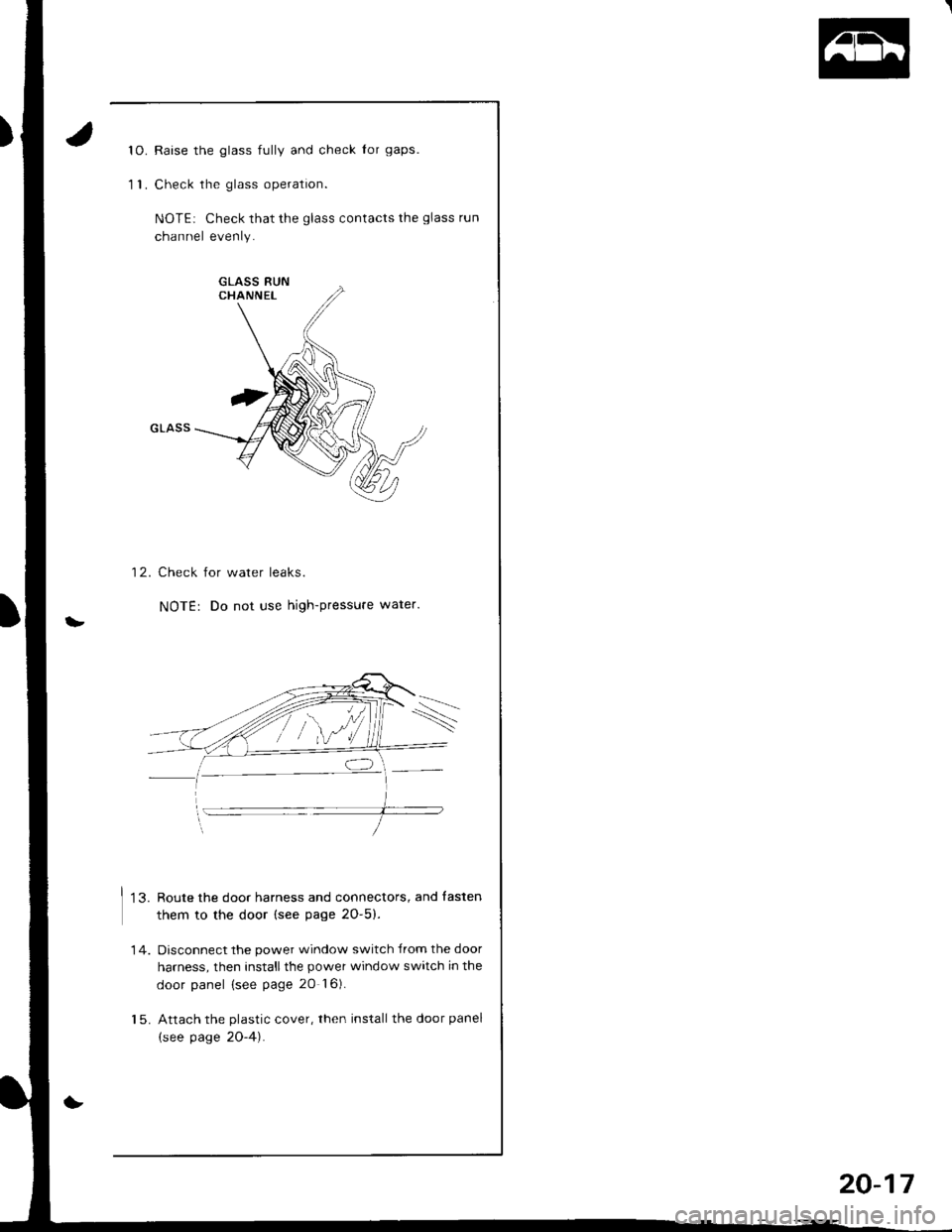 HONDA INTEGRA 1998 4.G Workshop Manual to.
11.
Raise the glass fully and check Ior gaps.
Check the glass operation.
NOTEi Check that the glass contacts the glass run
channel evenly.
12. Check for water leaks.
NOTE: Do not use high-pressur