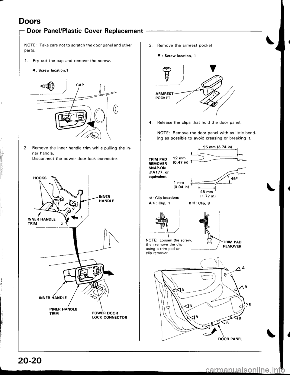 HONDA INTEGRA 1998 4.G Workshop Manual Doors
Door Panel/Plastic Cover Replacement
NOTEr Take care not to scratch the door panel and other
parts.
1. Pry out the cap and remove the screw.
< : Screw location,l
I
tli
I
Remove the inner handle