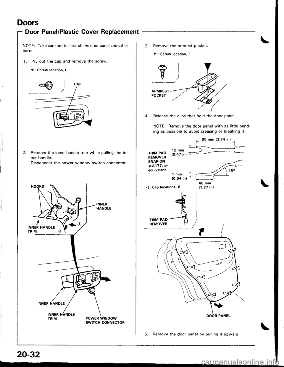 HONDA INTEGRA 1998 4.G Workshop Manual Doors
Door Panel/Plastic Cover Replacement
NOTE: Take care not to scratch the door panel and other
parts.
1. Pry out the cap and remove the screw.
< : Screw location, l
Remove the inner handle trim wh