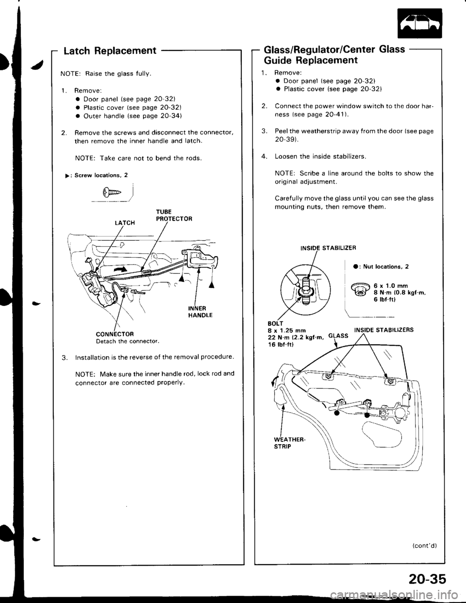 HONDA INTEGRA 1998 4.G Workshop Manual Latch Replacement
NOTE: Raise the glass tully.
1. Remove:
a Door panel lsee page 20-32)
a Plastic cover (see page 20-32)
a Outer handle {see page 20-34)
2. Remove the screws and dasconnect the connect HONDA INTEGRA 1998 4.G Workshop Manual Latch Replacement
NOTE: Raise the glass tully.
1. Remove:
a Door panel lsee page 20-32)
a Plastic cover (see page 20-32)
a Outer handle {see page 20-34)
2. Remove the screws and dasconnect the connect